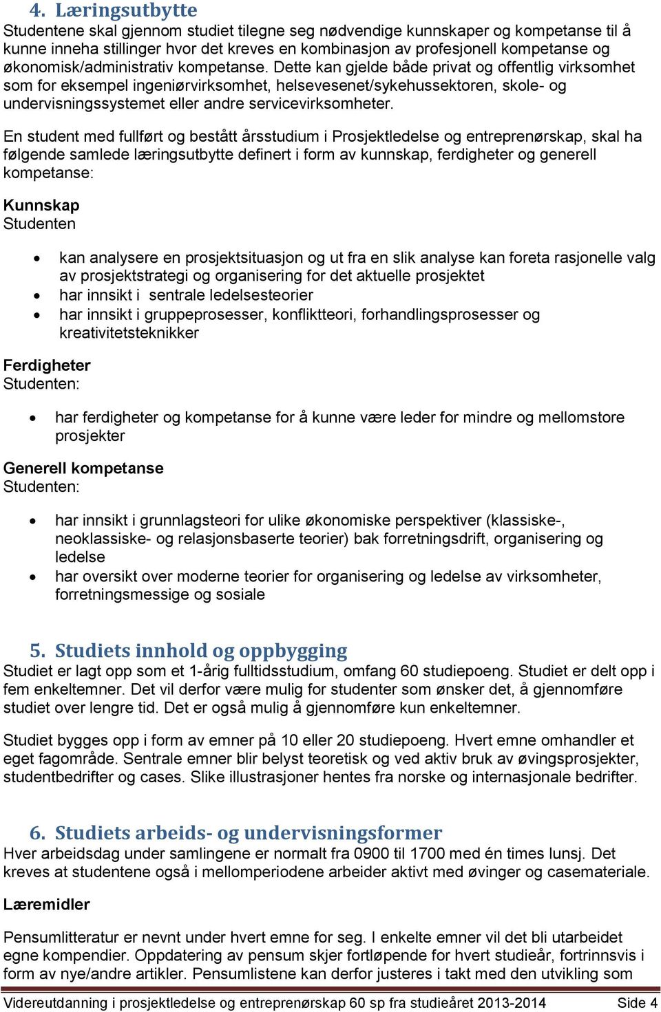 Dette kan gjelde både privat og offentlig virksomhet som for eksempel ingeniørvirksomhet, helsevesenet/sykehussektoren, skole- og undervisningssystemet eller andre servicevirksomheter.