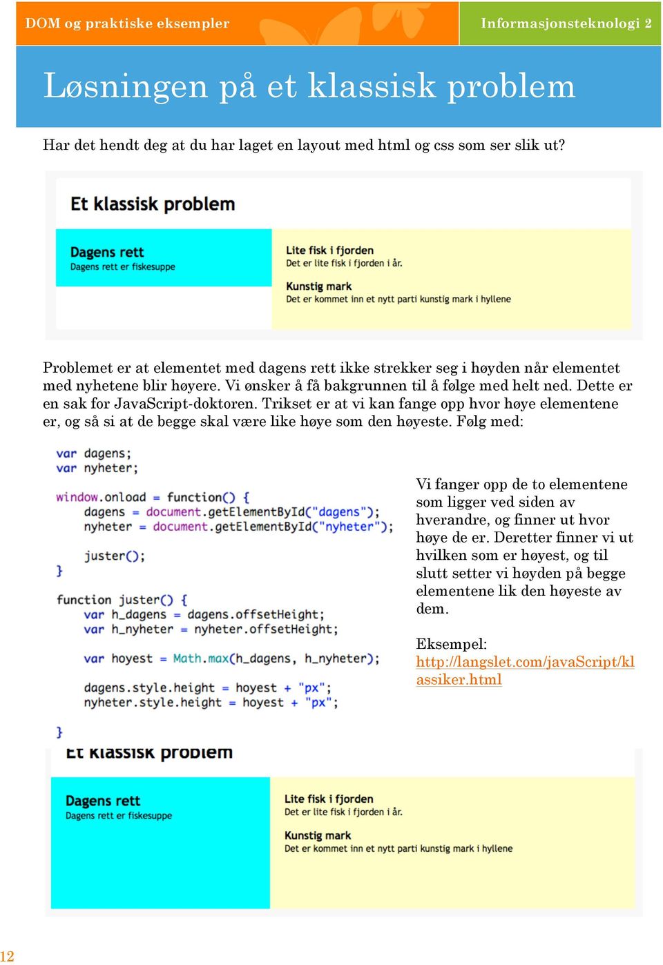 Dette er en sak for JavaScript-doktoren. Trikset er at vi kan fange opp hvor høye elementene er, og så si at de begge skal være like høye som den høyeste.