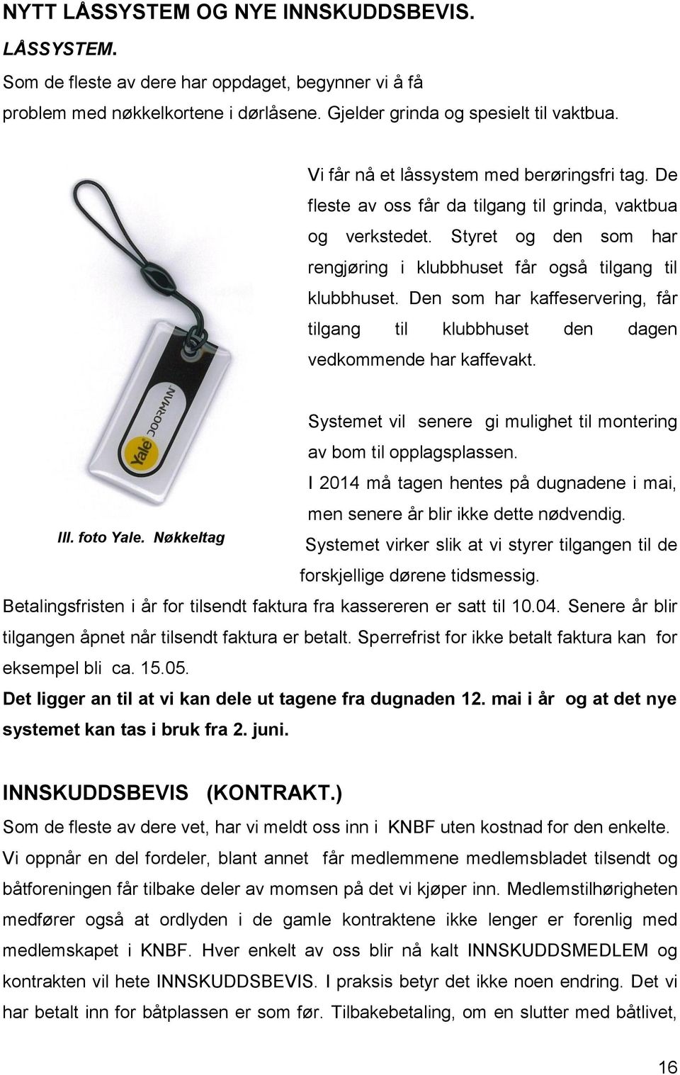 Den som har kaffeservering, får tilgang til klubbhuset den dagen vedkommende har kaffevakt. Ill. foto Yale. Nøkkeltag Systemet vil senere gi mulighet til montering av bom til opplagsplassen.