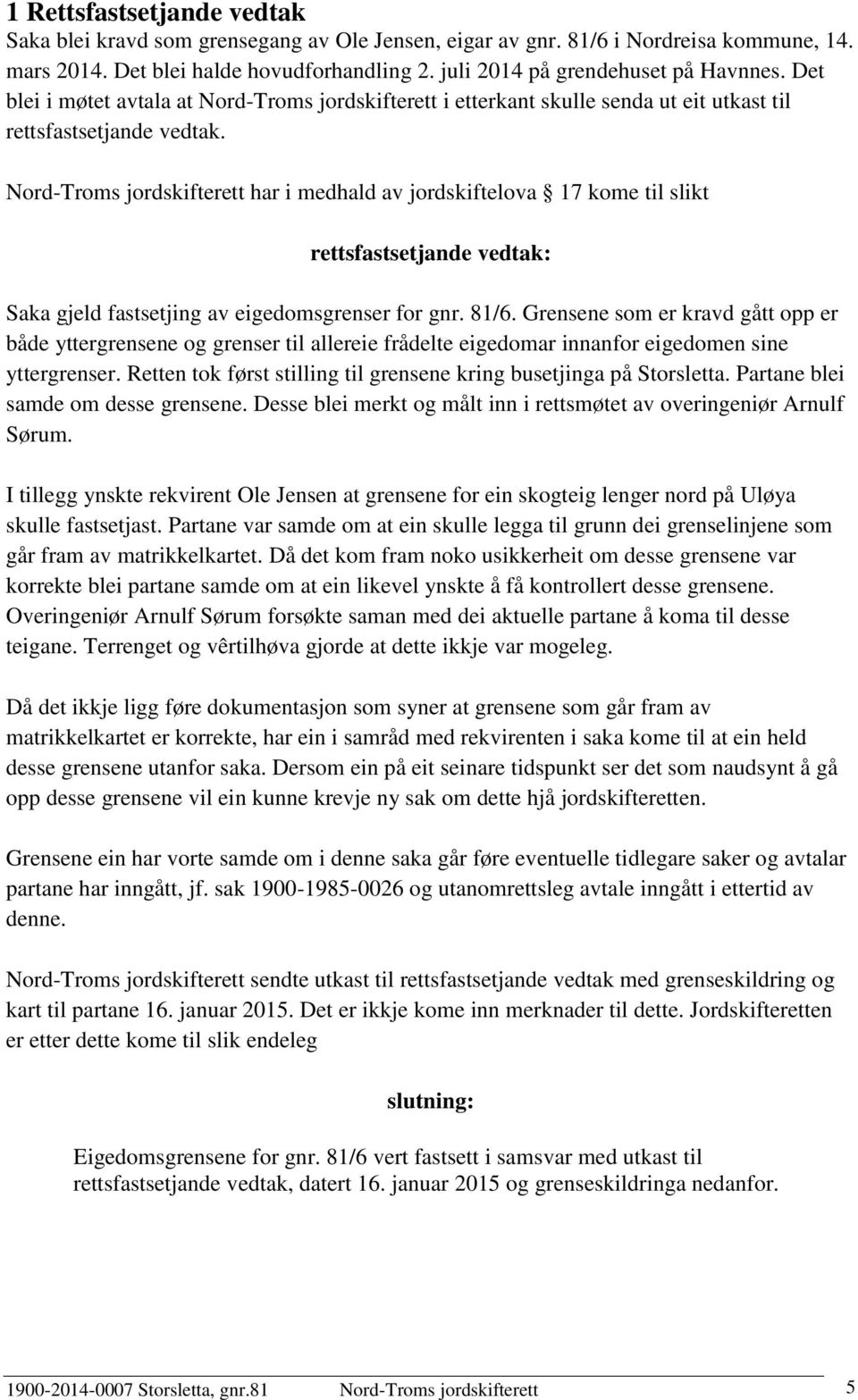 Nord-Troms jordskifterett har i medhald av jordskiftelova 17 kome til slikt rettsfastsetjande vedtak: Saka gjeld fastsetjing av eigedomsgrenser for gnr. 81/6.