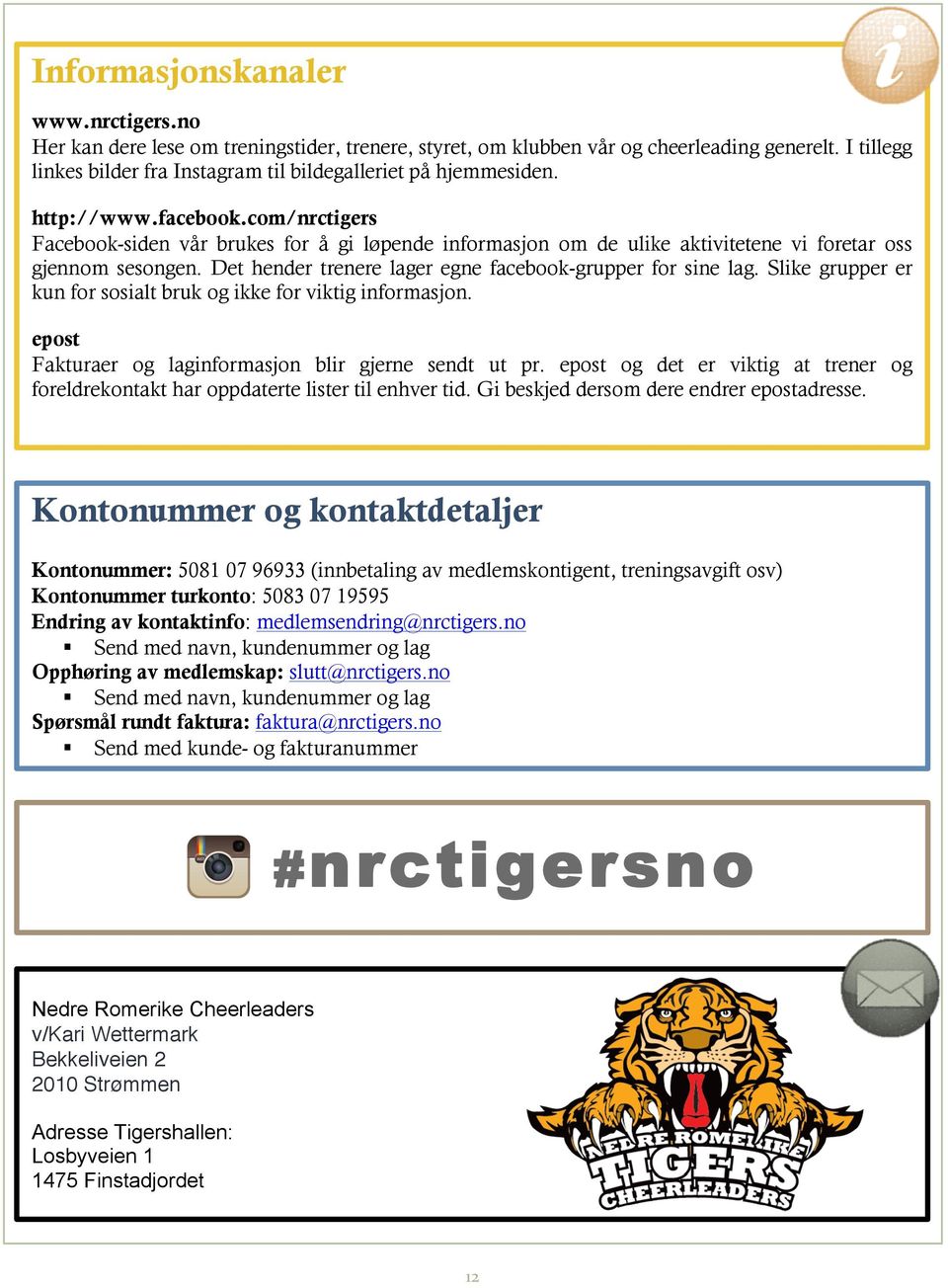 com/nrctigers Facebook-siden vår brukes for å gi løpende informasjon om de ulike aktivitetene vi foretar oss gjennom sesongen. Det hender trenere lager egne facebook-grupper for sine lag.