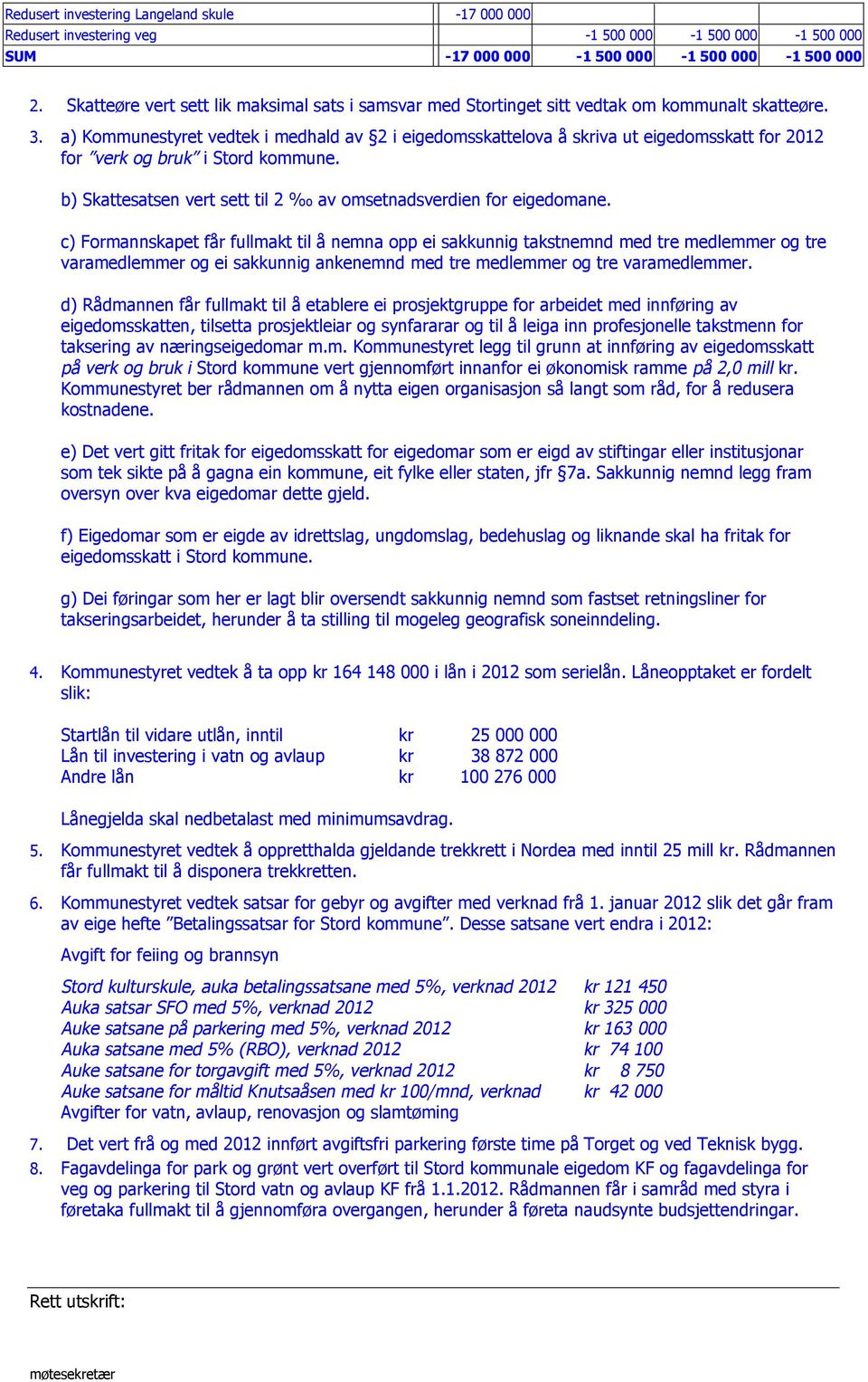 a) Kommunestyret vedtek i medhald av 2 i eigedomsskattelova å skriva ut eigedomsskatt for 2012 for verk og bruk i Stord kommune. b) Skattesatsen vert sett til 2 av omsetnadsverdien for eigedomane.