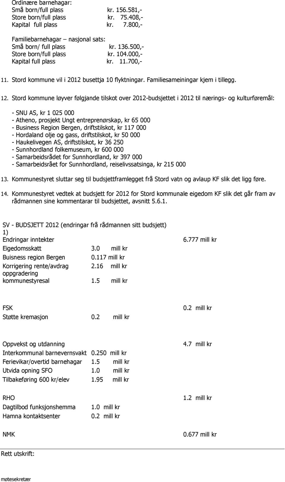 Stord kommune løyver følgjande tilskot over 2012-budsjettet i 2012 til nærings- og kulturføremål: - SNU AS, kr 1 025 000 - Atheno, prosjekt Ungt entreprenørskap, kr 65 000 - Business Region Bergen,