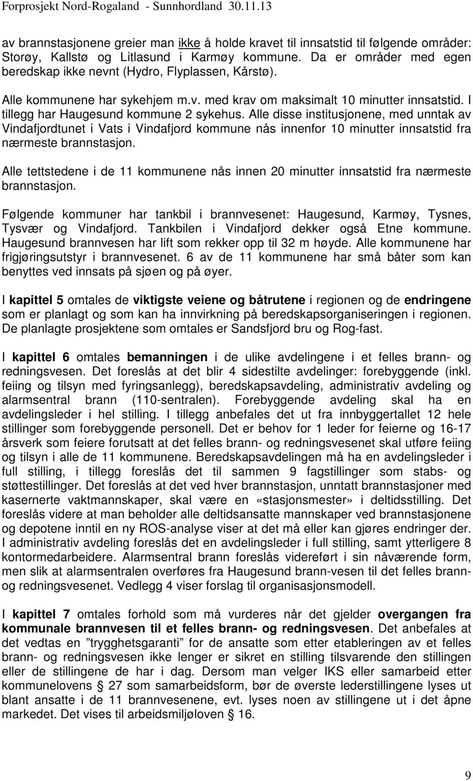 Alle disse institusjonene, med unntak av Vindafjordtunet i Vats i Vindafjord kommune nås innenfor 10 minutter innsatstid fra nærmeste brannstasjon.