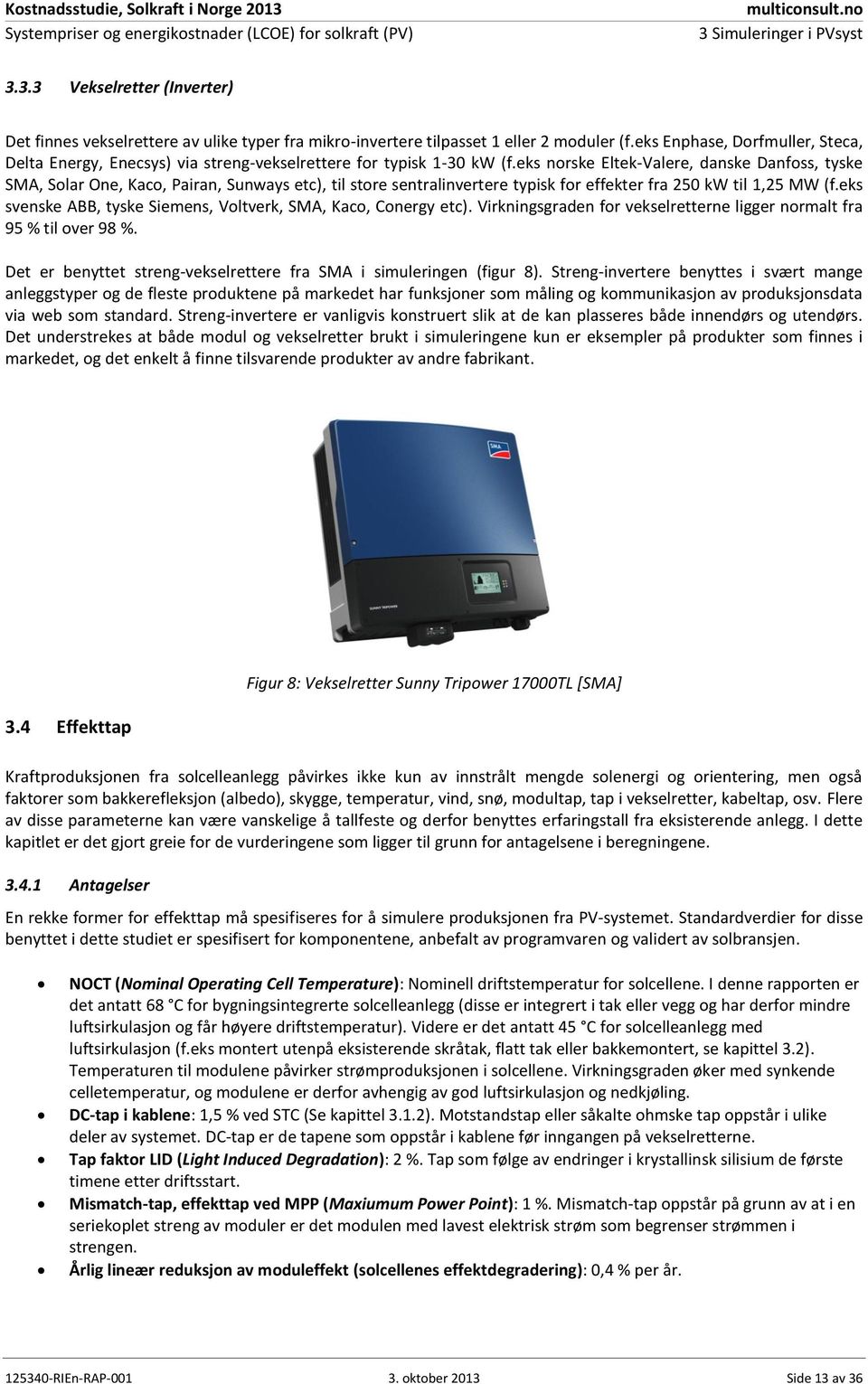 eks norske Eltek-Valere, danske Danfoss, tyske SMA, Solar One, Kaco, Pairan, Sunways etc), til store sentralinvertere typisk for effekter fra 250 kw til 1,25 MW (f.