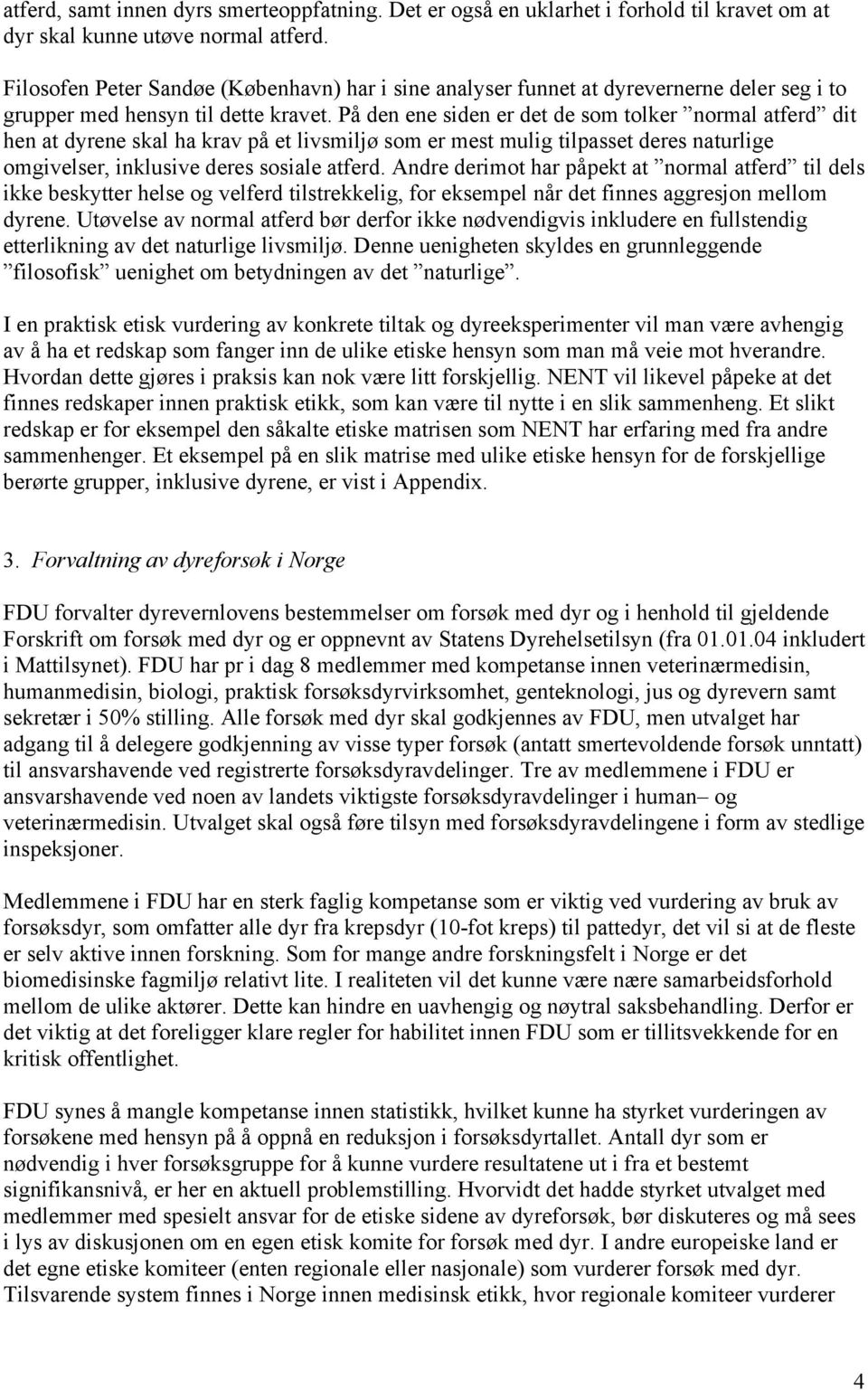 På den ene siden er det de som tolker normal atferd dit hen at dyrene skal ha krav på et livsmiljø som er mest mulig tilpasset deres naturlige omgivelser, inklusive deres sosiale atferd.