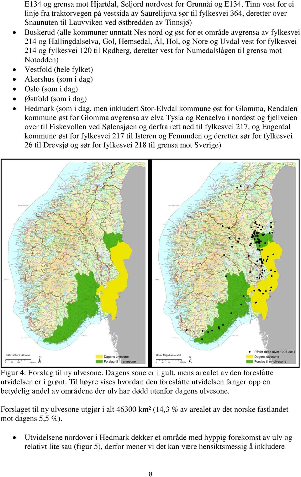 fylkesvei 120 til Rødberg, deretter vest for Numedalslågen til grensa mot Notodden) Vestfold (hele fylket) Akershus (som i dag) Oslo (som i dag) Østfold (som i dag) Hedmark (som i dag, men inkludert