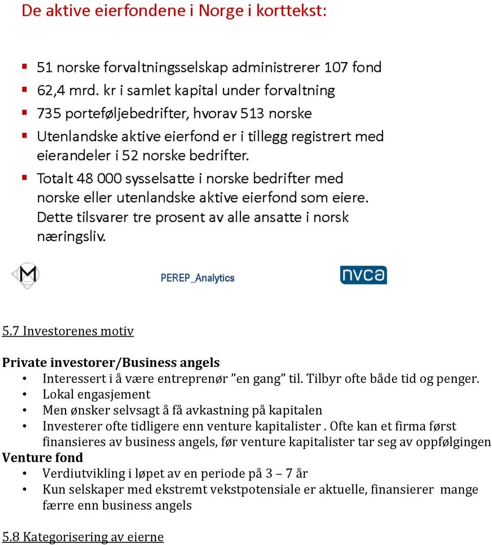 Ofte kan et firma først finansieres av business angels, før venture kapitalister tar seg av oppfølgingen Venture fond Verdiutvikling i