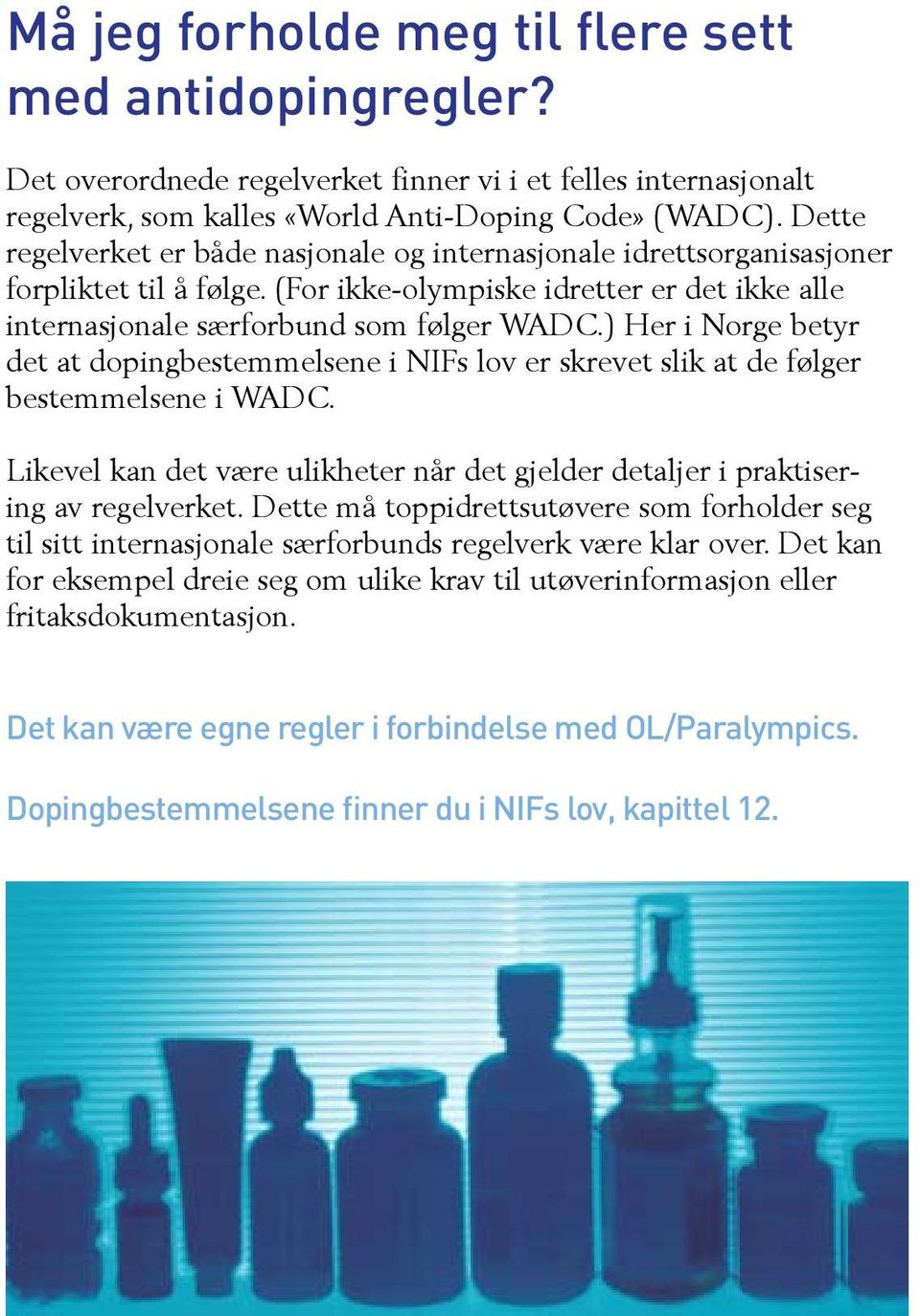 ) Her i Norge betyr det at dopingbestemmelsene i NIFs lov er skrevet slik at de følger bestemmelsene i WADC. Likevel kan det være ulikheter når det gjelder detaljer i praktisering av regelverket.