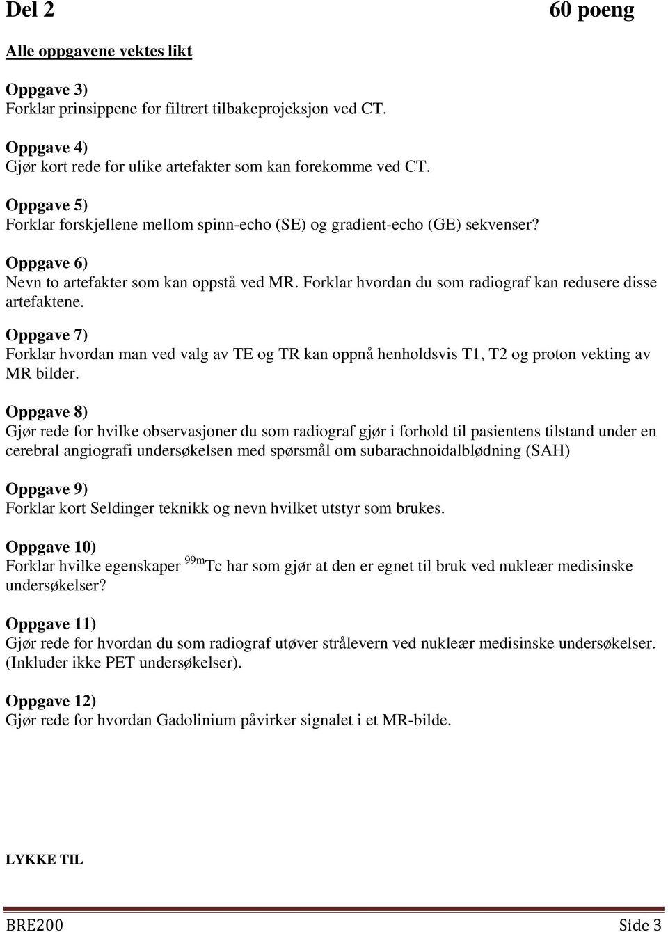 Forklar hvordan du som radiograf kan redusere disse artefaktene. Oppgave 7) Forklar hvordan man ved valg av TE og TR kan oppnå henholdsvis T1, T2 og proton vekting av MR bilder.