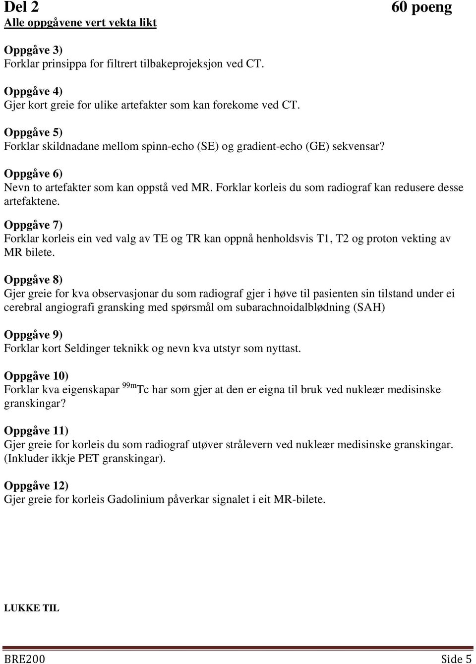 Forklar korleis du som radiograf kan redusere desse artefaktene. Oppgåve 7) Forklar korleis ein ved valg av TE og TR kan oppnå henholdsvis T1, T2 og proton vekting av MR bilete.