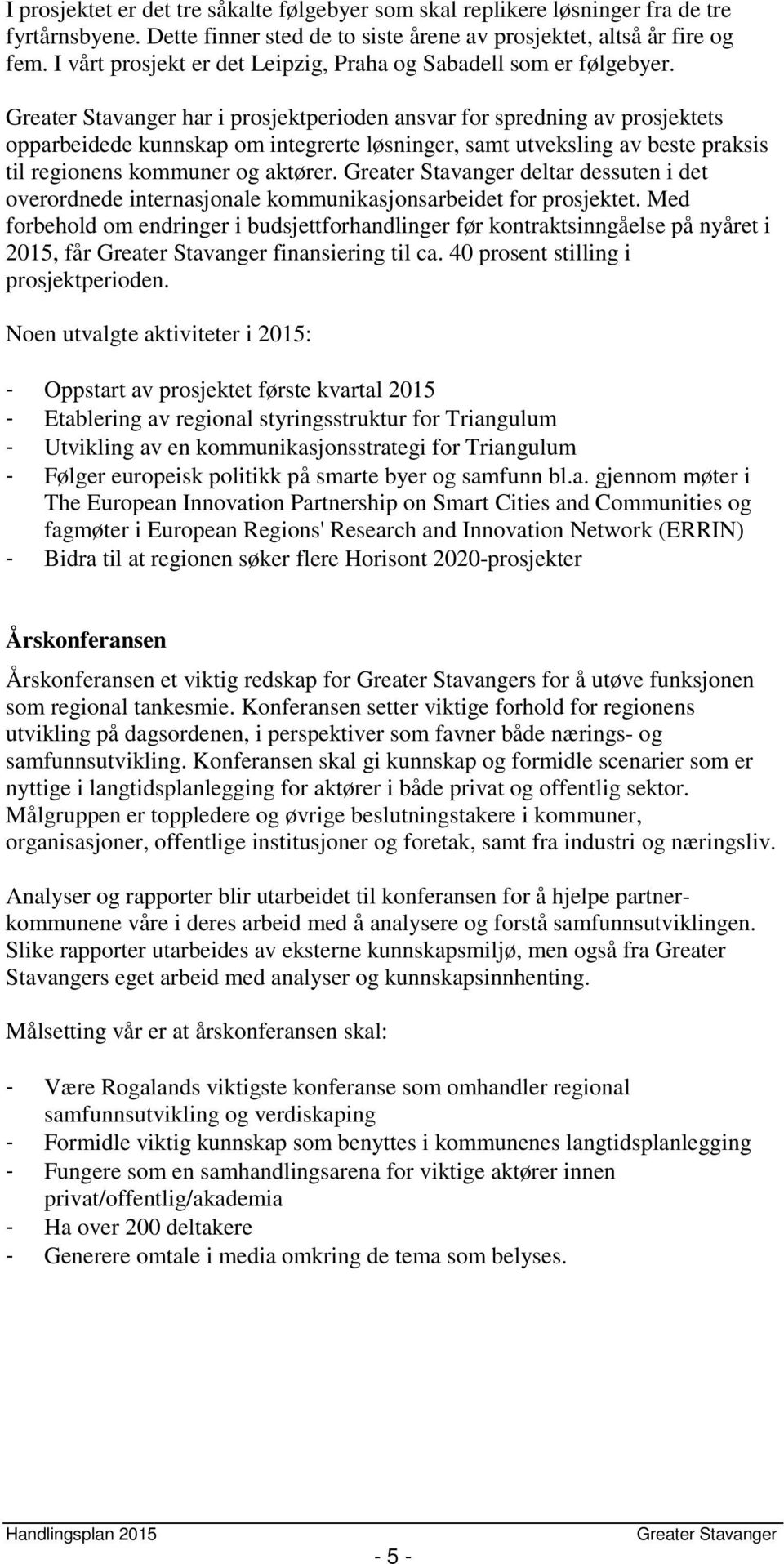 har i prosjektperioden ansvar for spredning av prosjektets opparbeidede kunnskap om integrerte løsninger, samt utveksling av beste praksis til regionens kommuner og aktører.