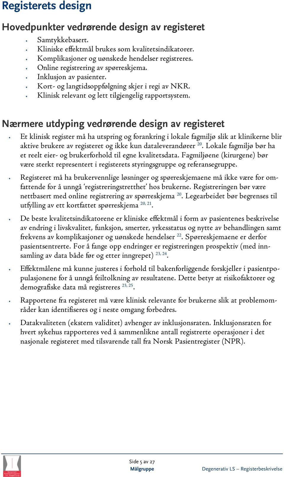 Nærmere utdyping vedrørende design av registeret Et klinisk register må ha utspring og forankring i lokale fagmiljø slik at klinikerne blir aktive brukere av registeret og ikke kun dataleverandører