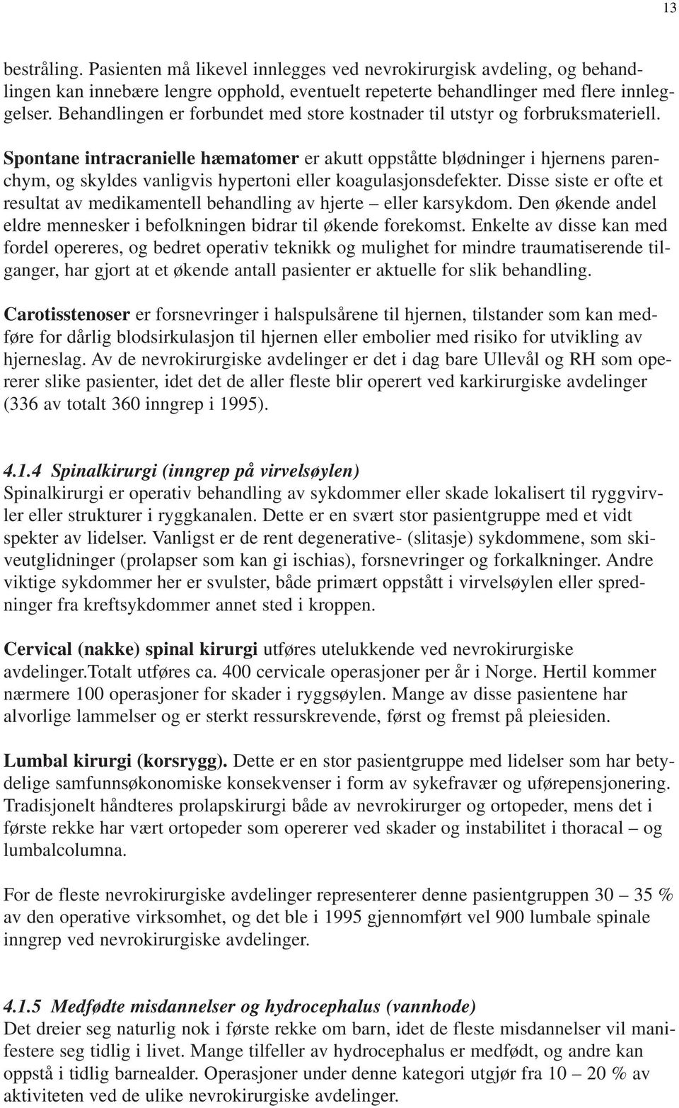 Spontane intracranielle hæmatomer er akutt oppståtte blødninger i hjernens parenchym, og skyldes vanligvis hypertoni eller koagulasjonsdefekter.