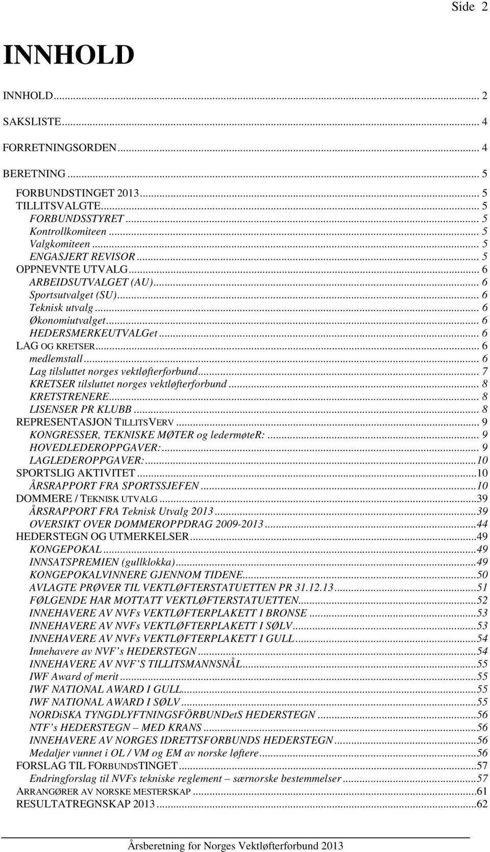 .. 6 Lag tilsluttet norges vektløfterforbund... 7 KRETSER tilsluttet norges vektløfterforbund... 8 KRETSTRENERE... 8 LISENSER PR KLUBB... 8 REPRESENTASJON TILLITSVERV.