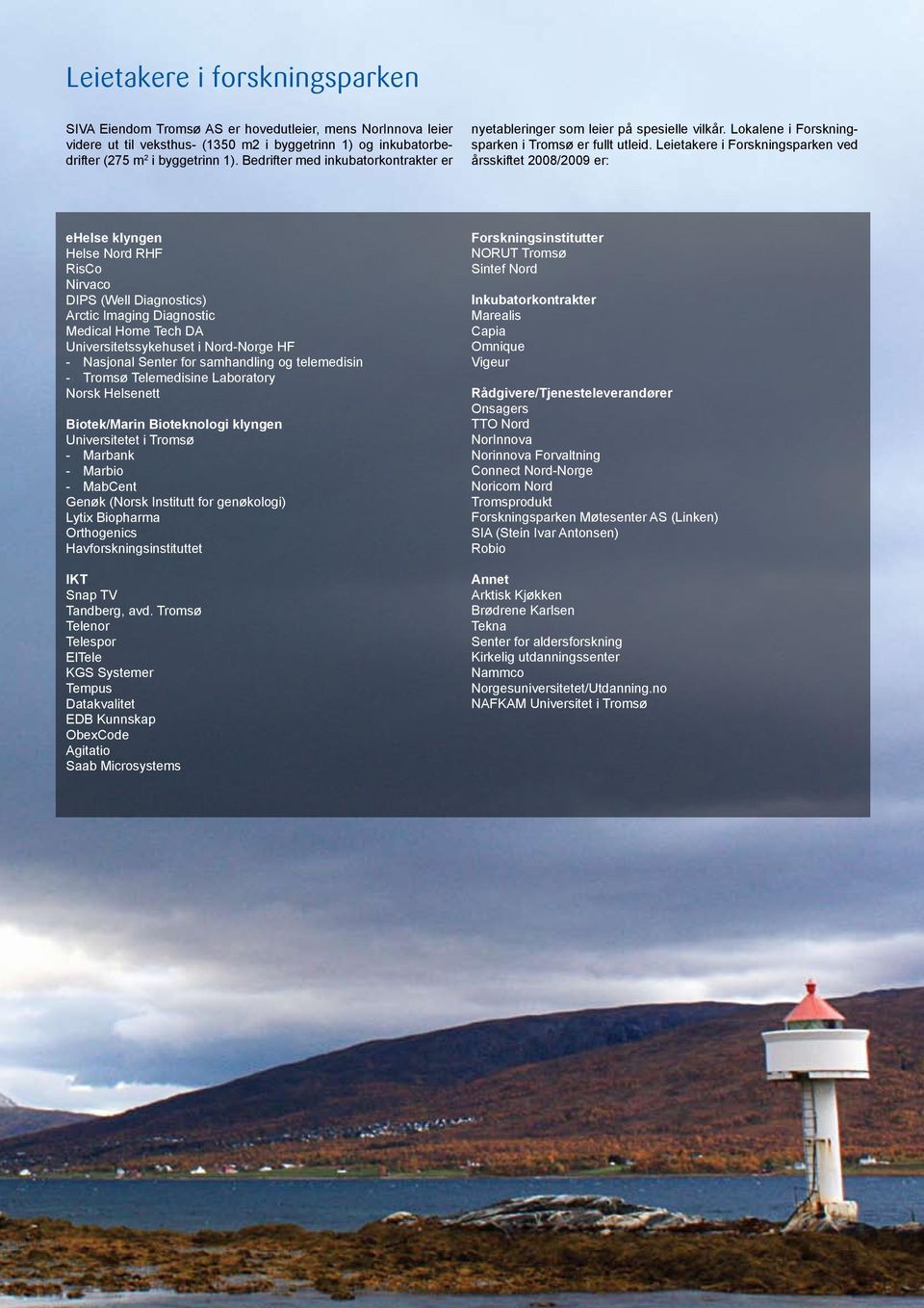 Leietakere i Forskningsparken ved årsskiftet 2008/2009 er: ehelse klyngen Helse Nord RHF RisCo Nirvaco DIPS (Well Diagnostics) Arctic Imaging Diagnostic Medical Home Tech DA Universitetssykehuset i