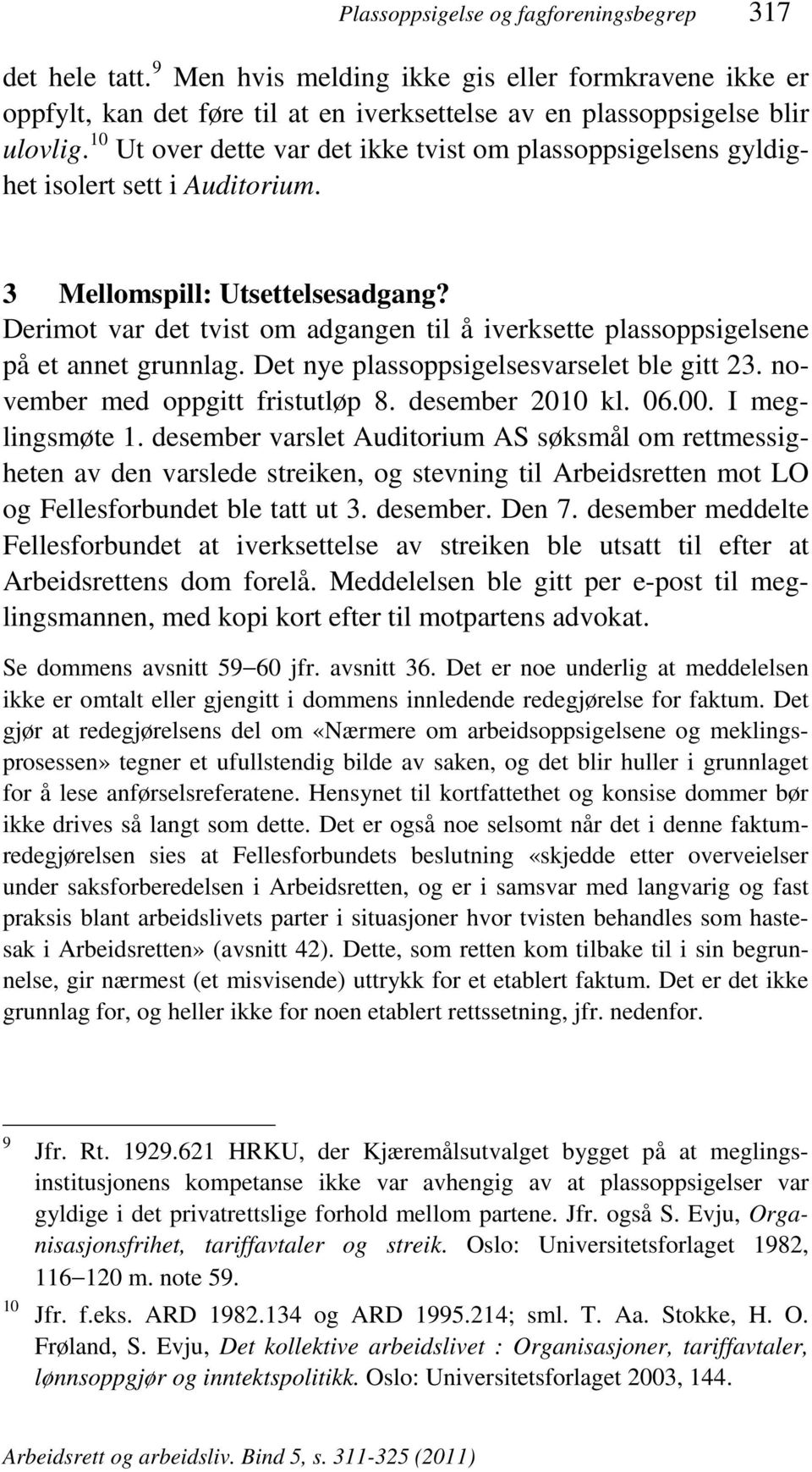 Derimot var det tvist om adgangen til å iverksette plassoppsigelsene på et annet grunnlag. Det nye plassoppsigelsesvarselet ble gitt 23. november med oppgitt fristutløp 8. desember 2010 kl. 06.00.