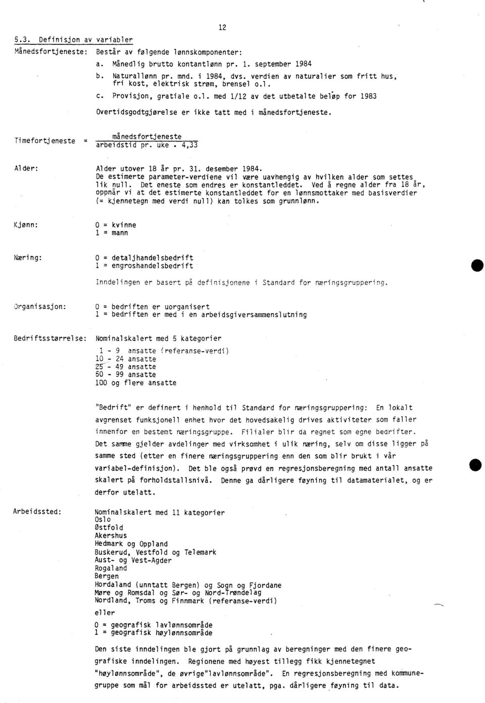 månedsfortjeneste Timefortjeneste = arbeidstid pr. uke. 4,33 Al der: Alder utover 18 år pr. 31. desember 1984. De estimerte parameter-verdiene vil være uavhengig av hvilken alder som settes lik null.