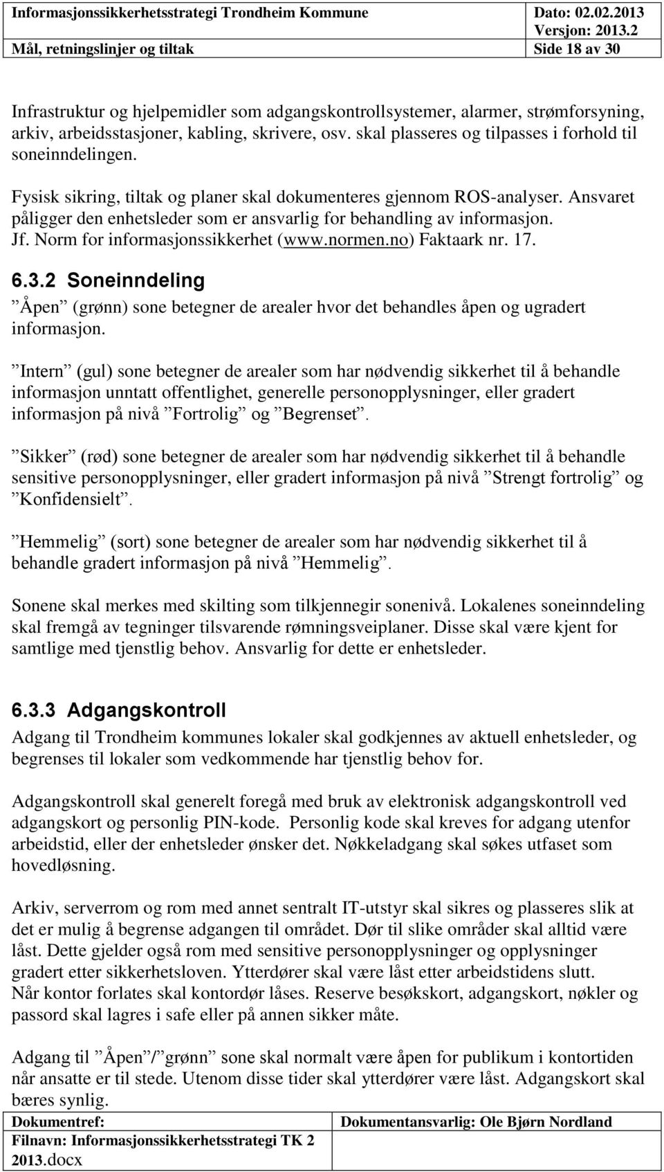 Ansvaret påligger den enhetsleder som er ansvarlig for behandling av informasjon. Jf. Norm for informasjonssikkerhet (www.normen.no) Faktaark nr. 17. 6.3.