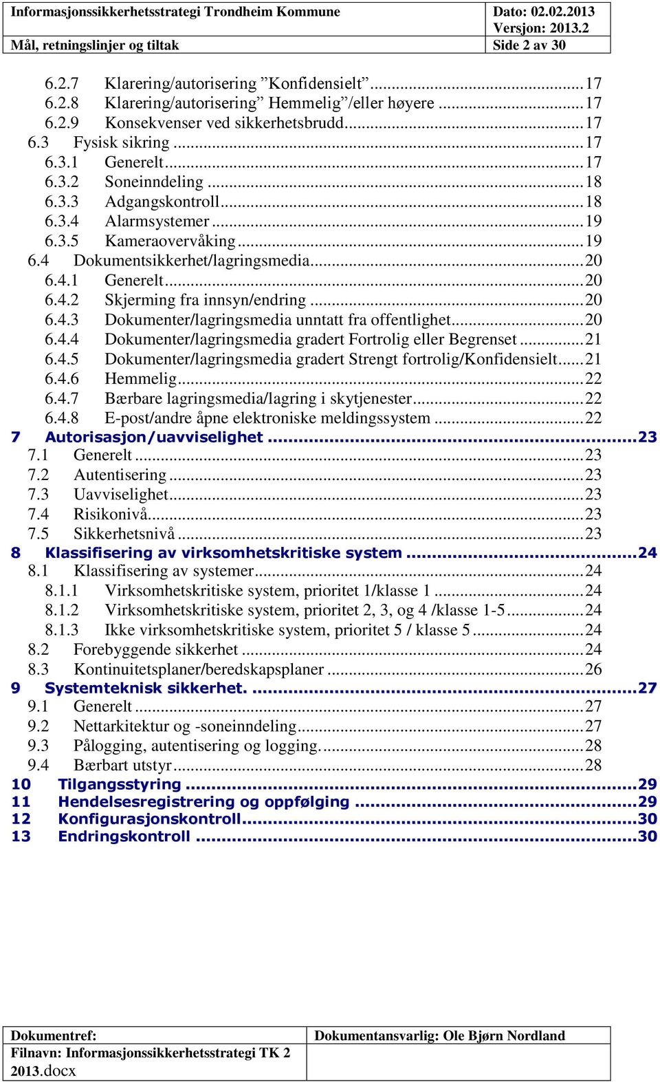 .. 20 6.4.3 Dokumenter/lagringsmedia unntatt fra offentlighet... 20 6.4.4 Dokumenter/lagringsmedia gradert Fortrolig eller Begrenset... 21 6.4.5 Dokumenter/lagringsmedia gradert Strengt fortrolig/konfidensielt.