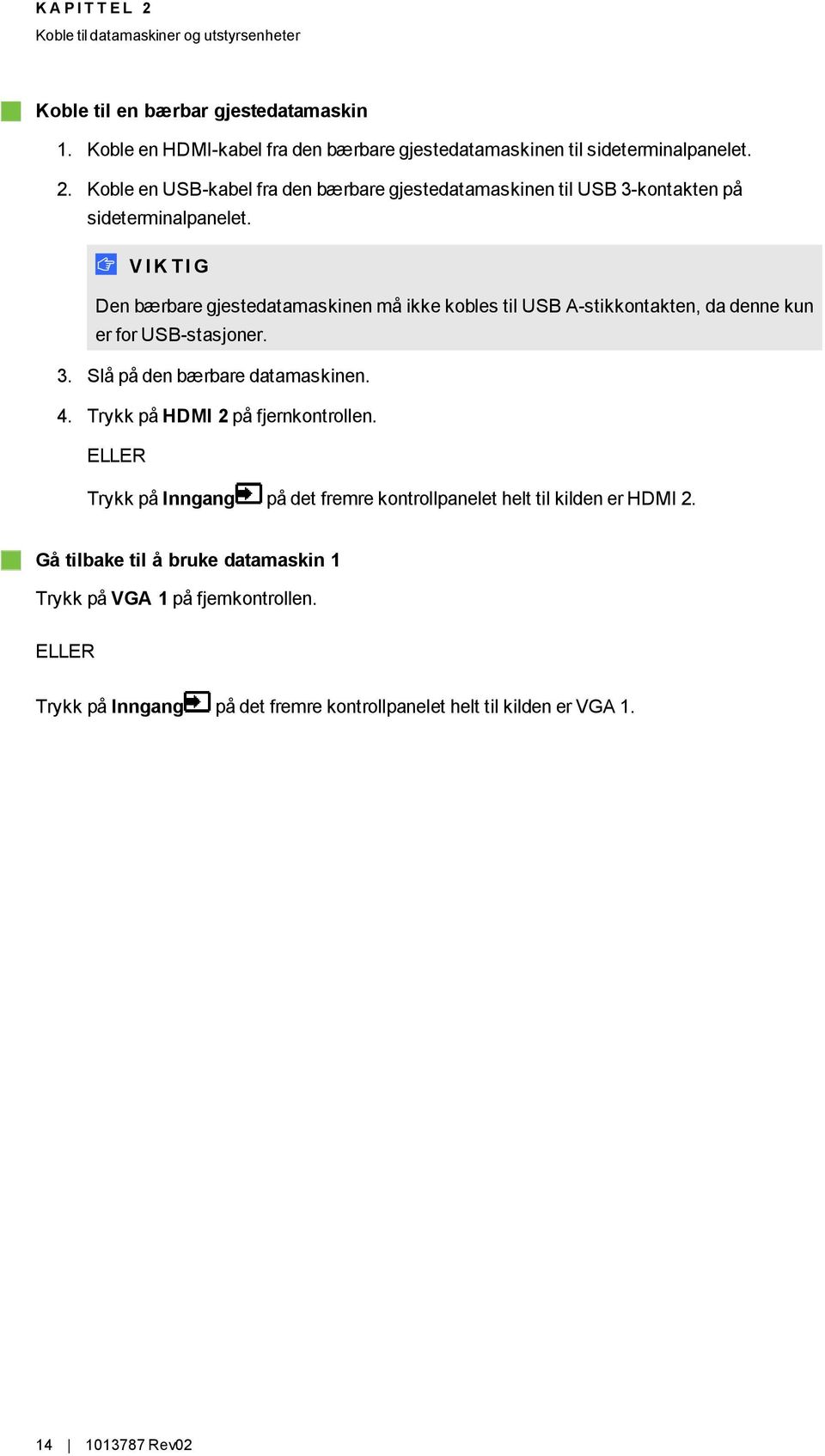 V I K T I G Den bærbare gjestedatamaskinen må ikke kobles til USB A-stikkontakten, da denne kun er for USB-stasjoner. 3. Slå på den bærbare datamaskinen. 4.