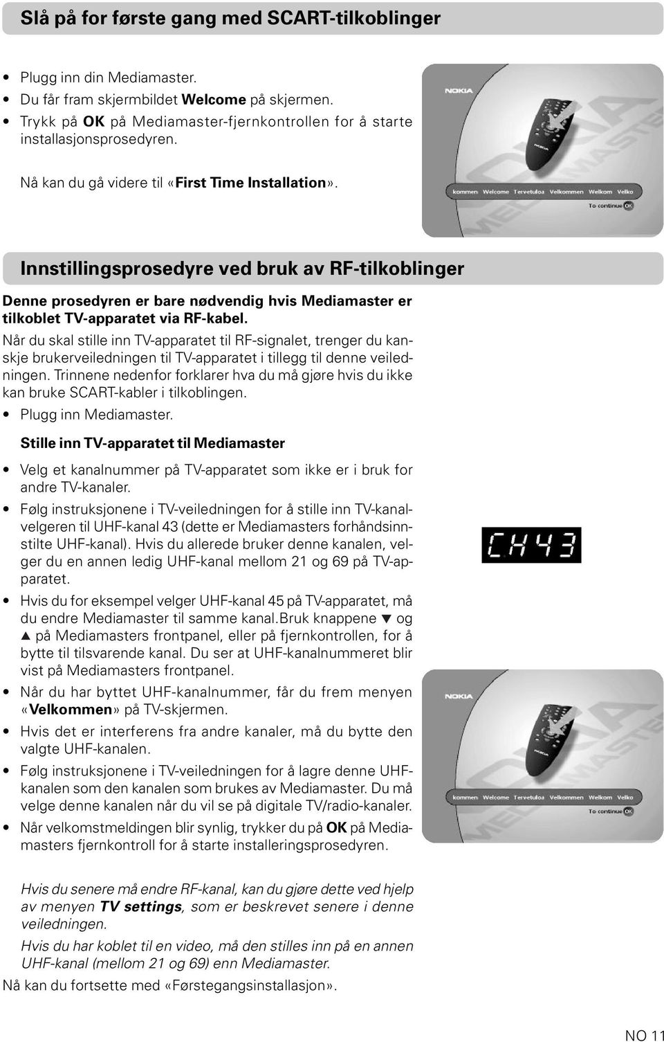 Når du skal stille inn TV-apparatet til RF-signalet, trenger du kanskje brukerveiledningen til TV-apparatet i tillegg til denne veiledningen.