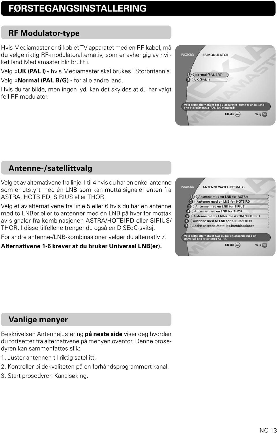 Antenne-/satellittvalg Velg et av alternativene fra linje 1 til 4 hvis du har en enkel antenne som er utstyrt med én LNB som kan motta signaler enten fra ASTRA, HOTBIRD, SIRIUS eller THOR.