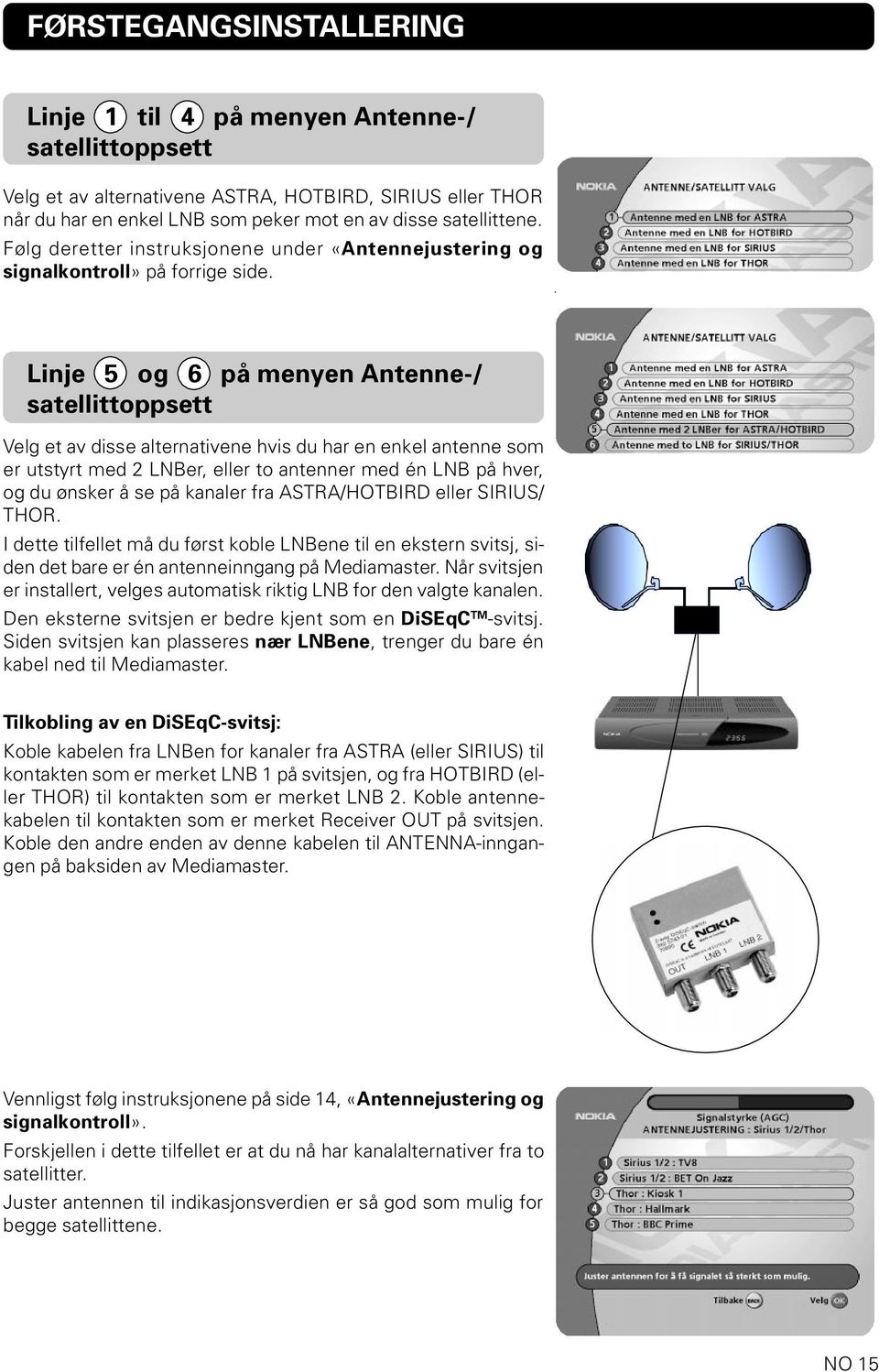 Linje 5 og 6 på menyen Antenne-/ satellittoppsett Velg et av disse alternativene hvis du har en enkel antenne som er utstyrt med 2 LNBer, eller to antenner med én LNB på hver, og du ønsker å se på