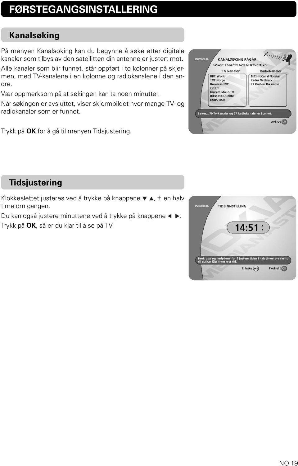 Vær oppmerksom på at søkingen kan ta noen minutter. Når søkingen er avsluttet, viser skjermbildet hvor mange TV- og radiokanaler som er funnet.