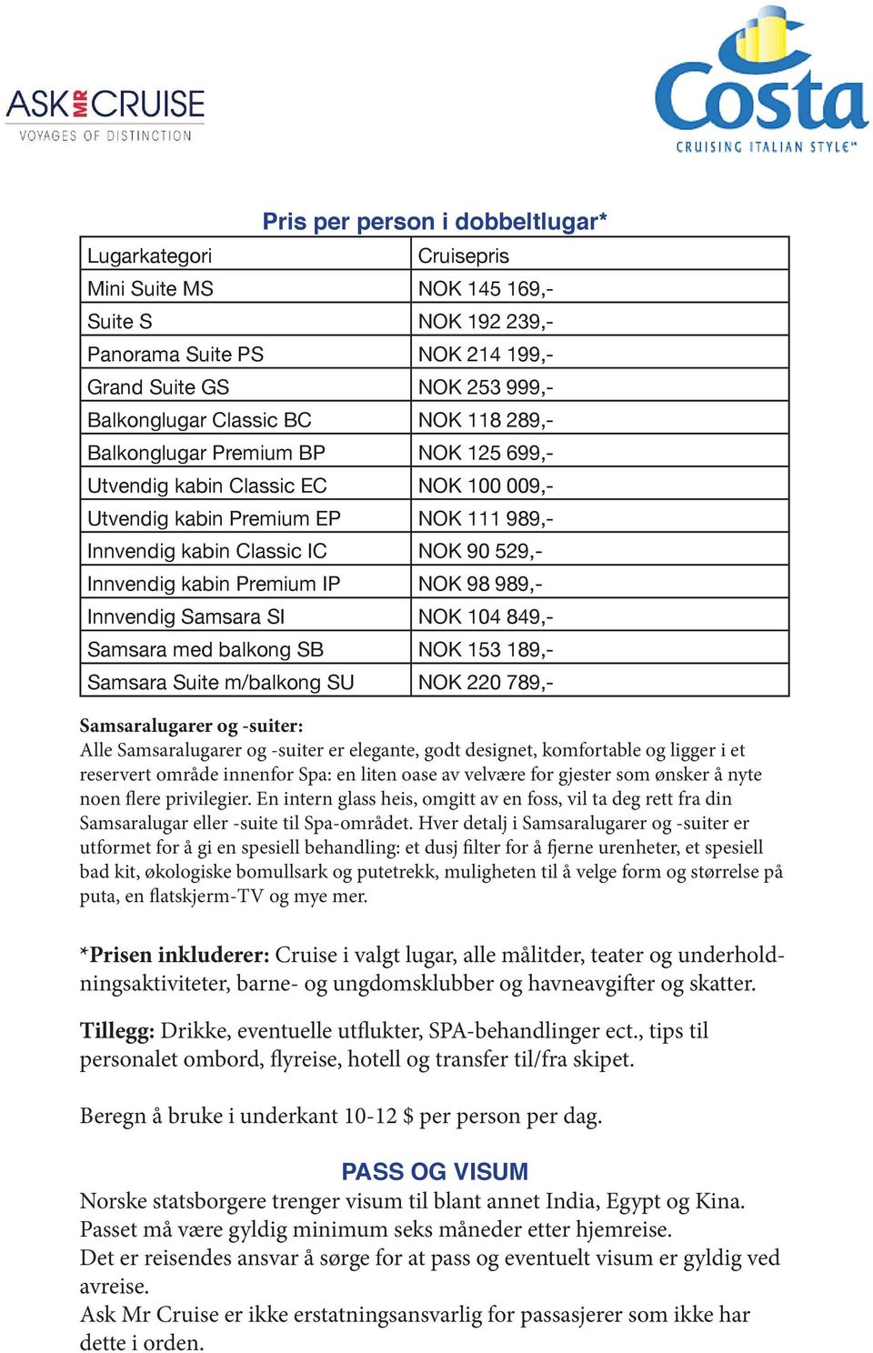 989,- Innvendig Samsara SI NOK 104 849,- Samsara med balkong SB NOK 153 189,- Samsara Suite m/balkong SU NOK 220 789,- Samsaralugarer og -suiter: Alle Samsaralugarer og -suiter er elegante, godt