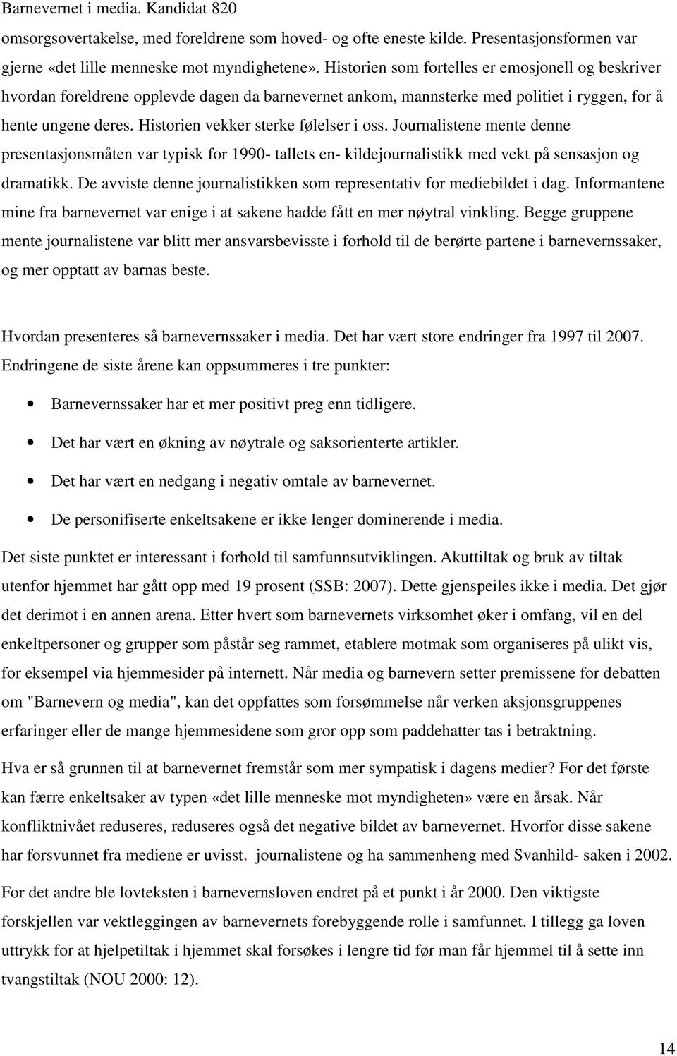 Historien vekker sterke følelser i oss. Journalistene mente denne presentasjonsmåten var typisk for 1990- tallets en- kildejournalistikk med vekt på sensasjon og dramatikk.