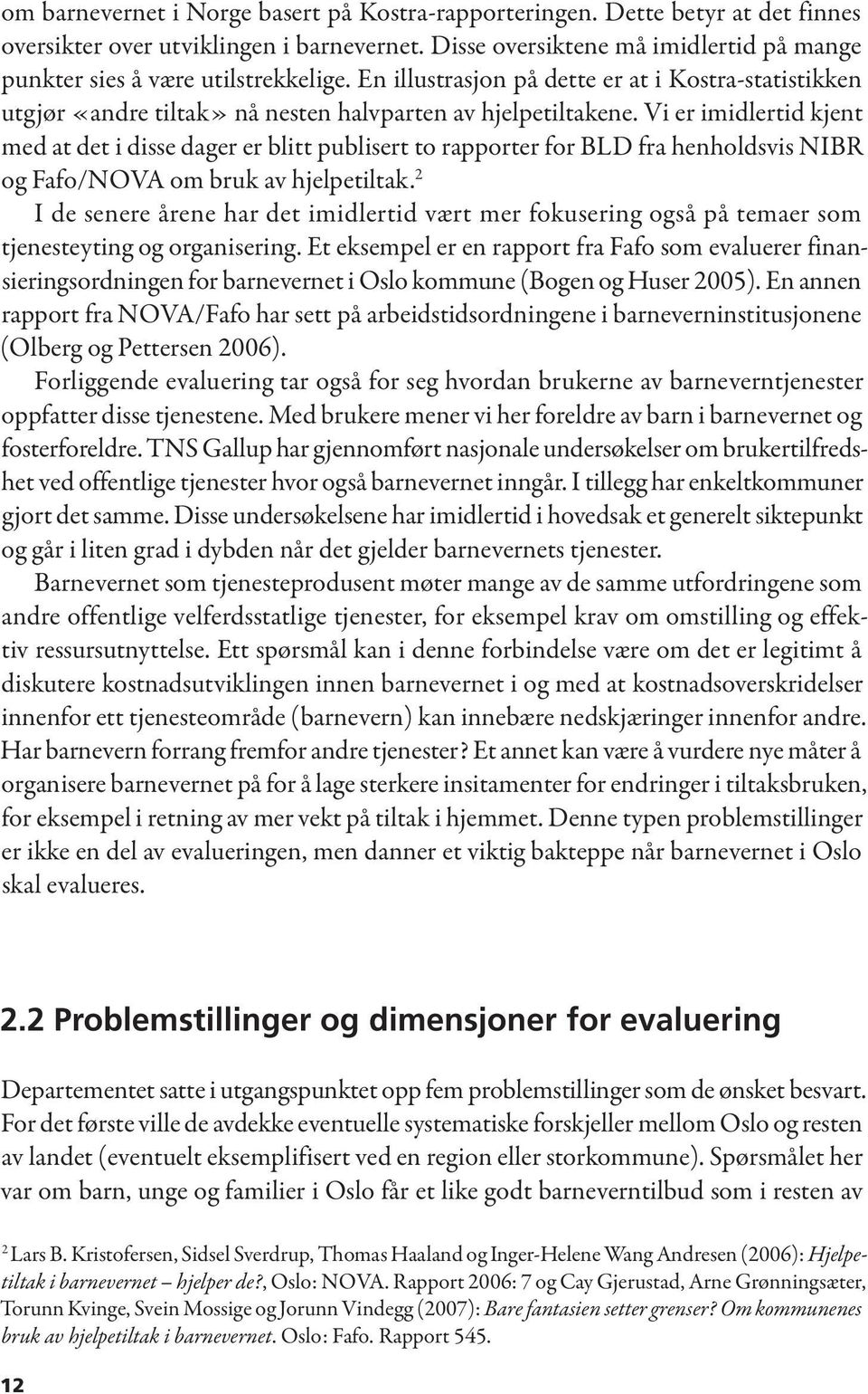 Vi er imidlertid kjent med at det i disse dager er blitt publisert to rapporter for BLD fra henholdsvis NIBR og Fafo/NOVA om bruk av hjelpetiltak.