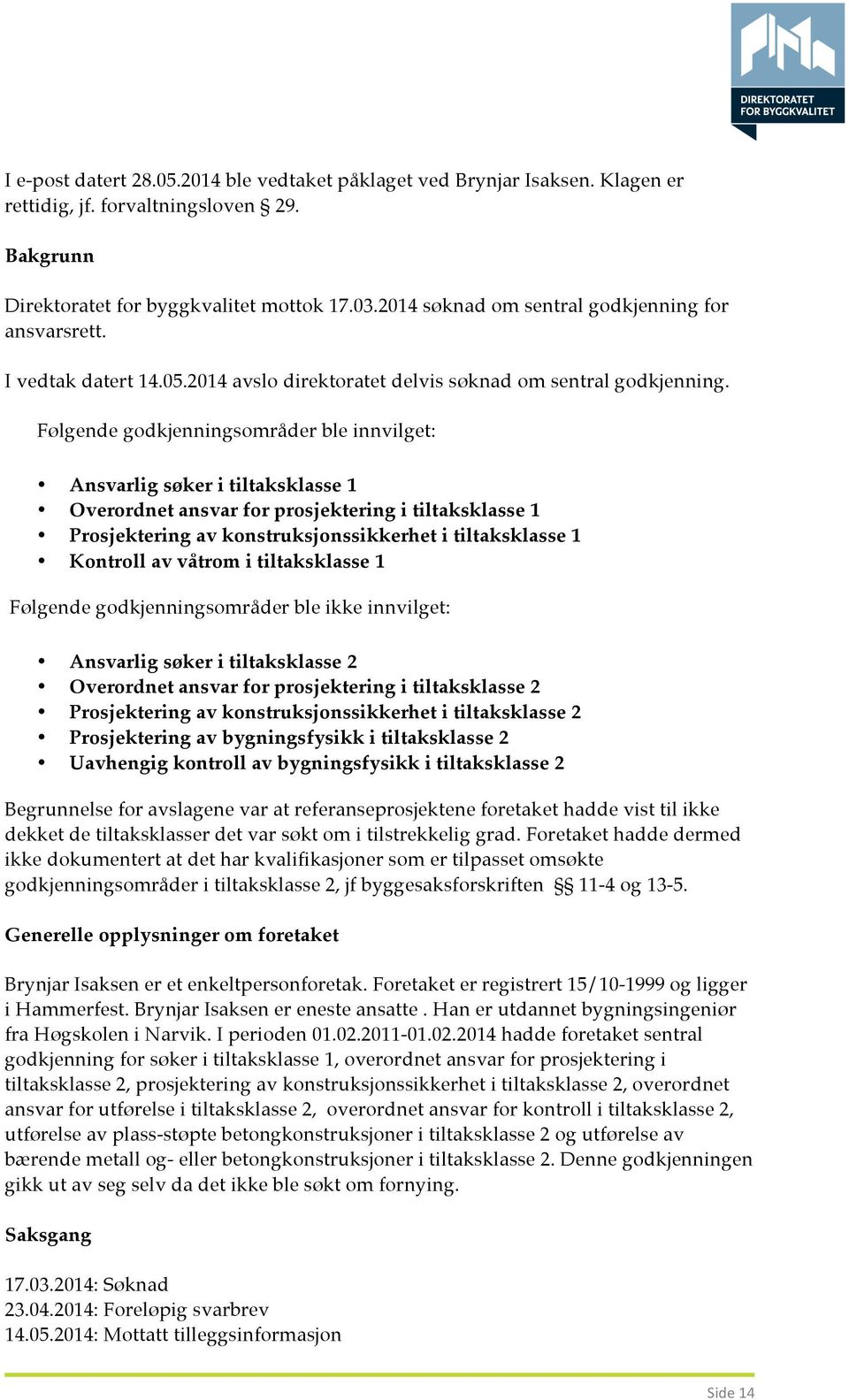 Følgende godkjenningsområder ble innvilget: Ansvarlig søker i tiltaksklasse 1 Overordnet ansvar for prosjektering i tiltaksklasse 1 Prosjektering av konstruksjonssikkerhet i tiltaksklasse 1 Kontroll