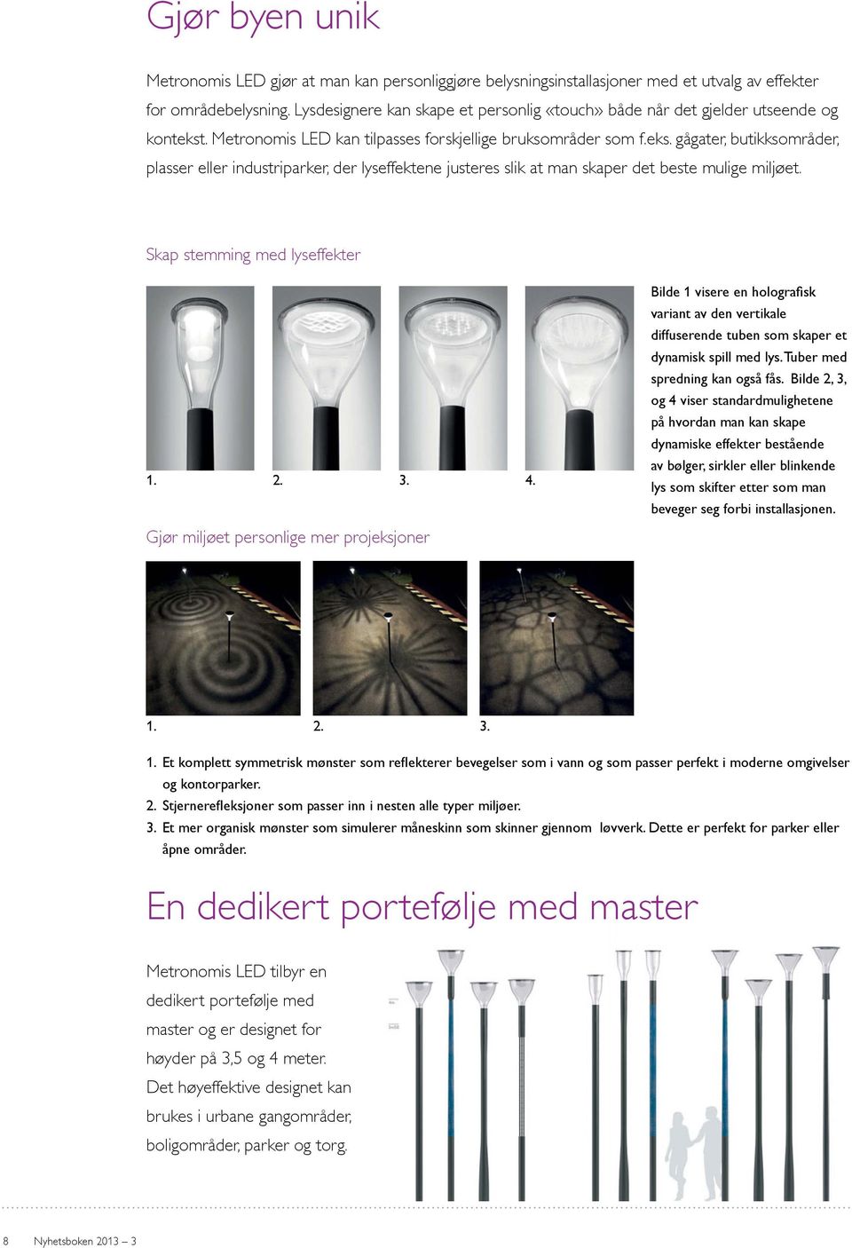 . Metronomis LED kan tilpasses forskjellige bruksområder som f.eks. gågater, butikksområder, plasser eller industriparker, der lyseffektene justeres slik at man skaper det beste mulige miljøet.