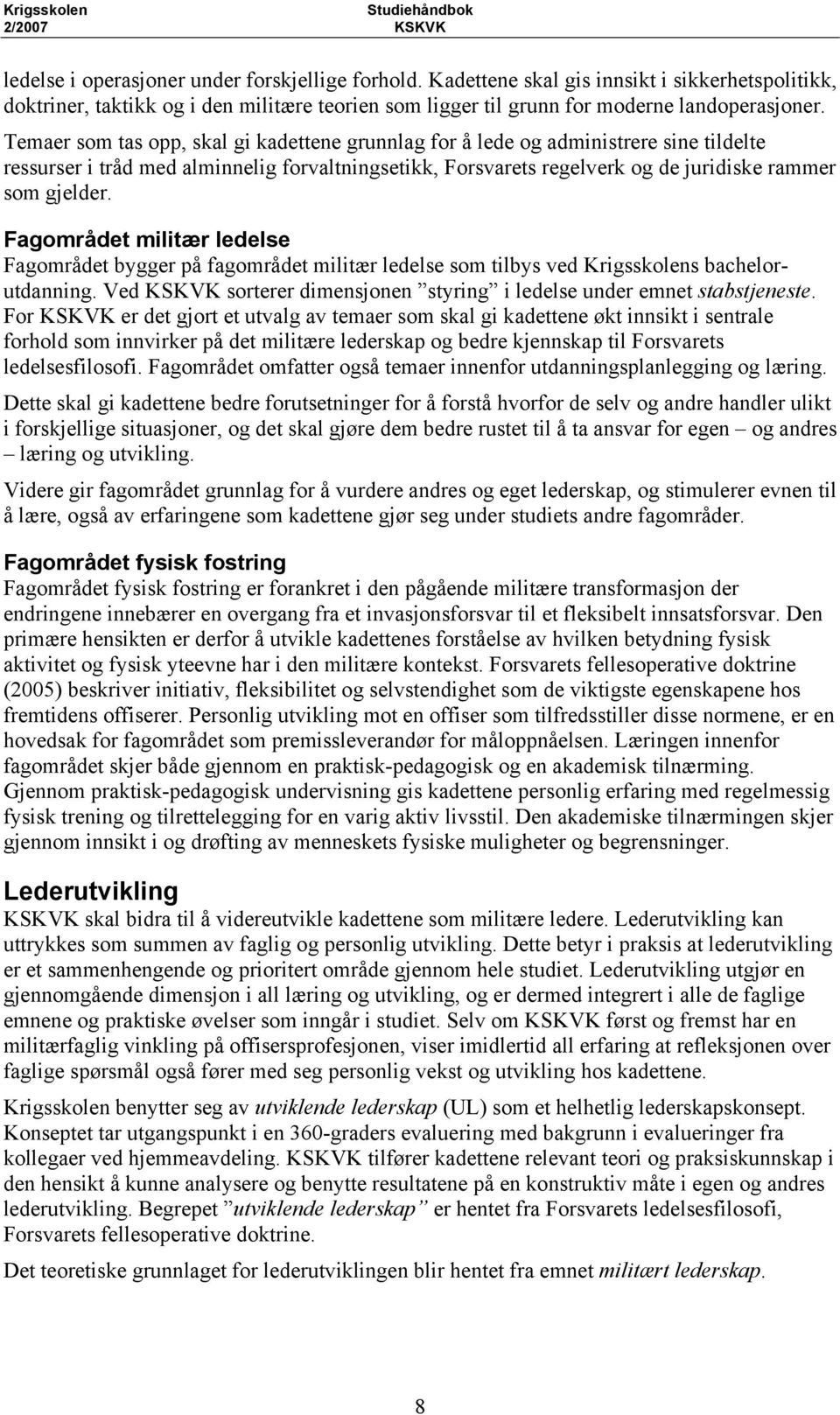 Temaer som tas opp, skal gi kadettene grunnlag for å lede og administrere sine tildelte ressurser i tråd med alminnelig forvaltningsetikk, Forsvarets regelverk og de juridiske rammer som gjelder.