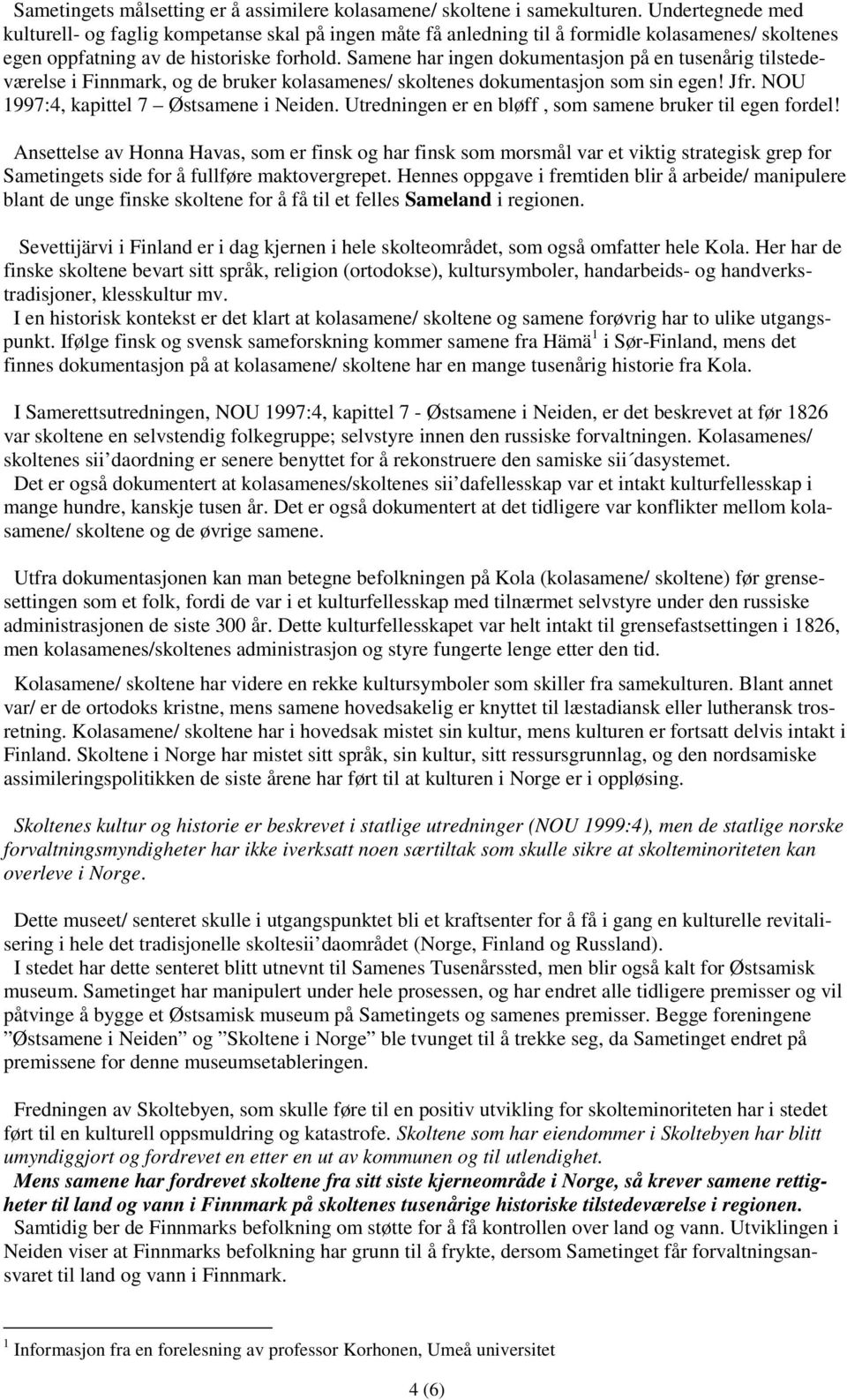 Samene har ingen dokumentasjon på en tusenårig tilstedeværelse i Finnmark, og de bruker kolasamenes/ skoltenes dokumentasjon som sin egen! Jfr. NOU 1997:4, kapittel 7 Østsamene i Neiden.