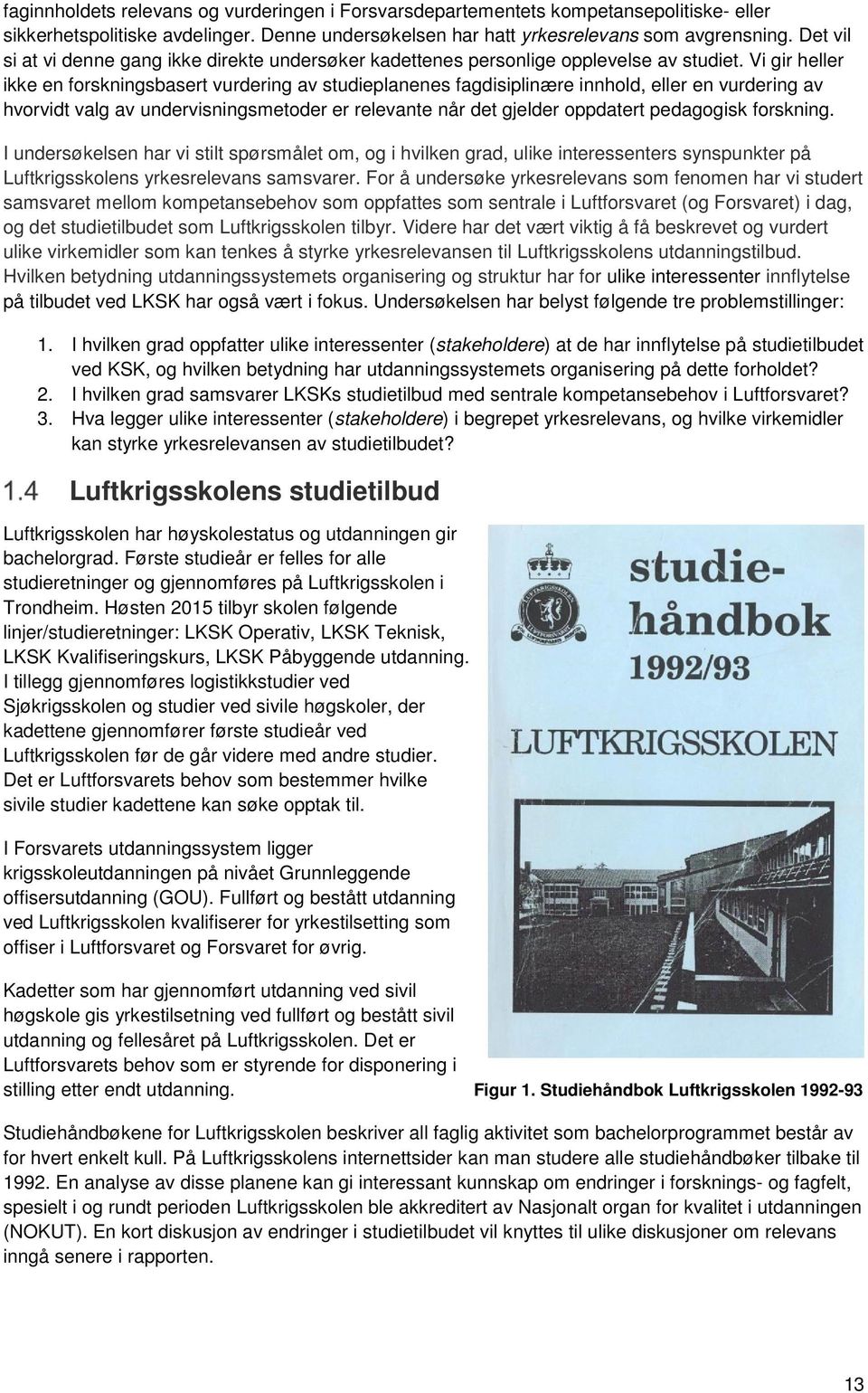 Vi gir heller ikke en forskningsbasert vurdering av studieplanenes fagdisiplinære innhold, eller en vurdering av hvorvidt valg av undervisningsmetoder er relevante når det gjelder oppdatert