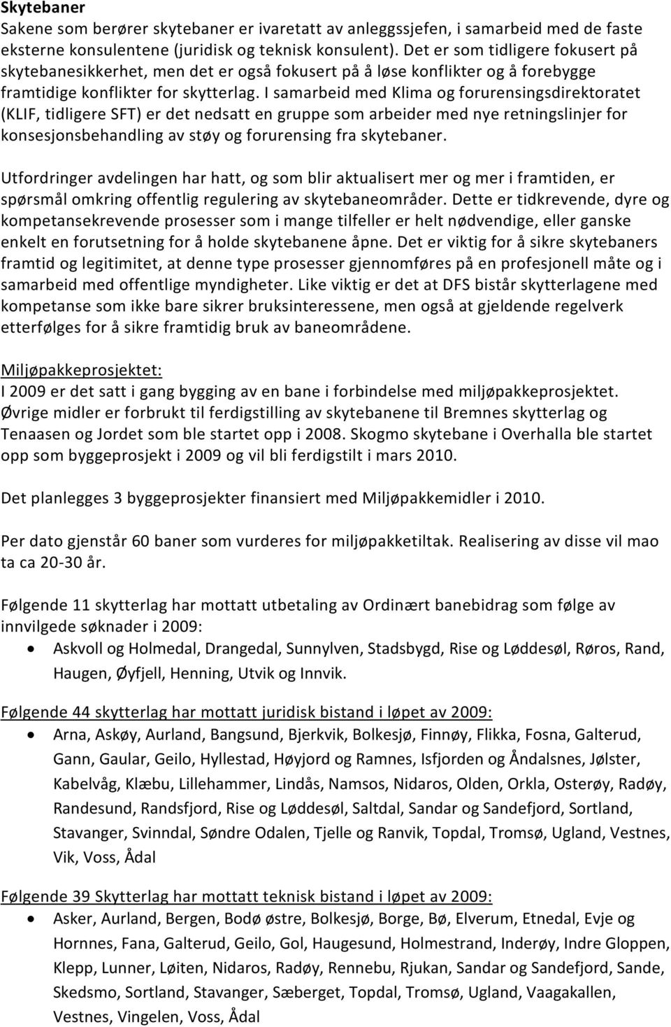 I samarbeid med Klima og forurensingsdirektoratet (KLIF, tidligere SFT) er det nedsatt en gruppe som arbeider med nye retningslinjer for konsesjonsbehandling av støy og forurensing fra skytebaner.