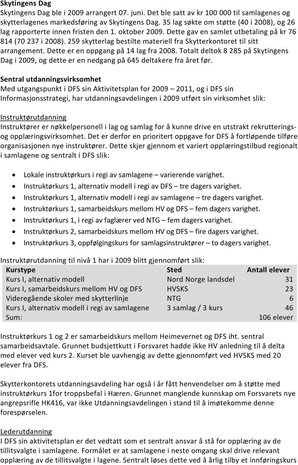 259 skytterlag bestilte materiell fra Skytterkontoret til sitt arrangement. Dette er en oppgang på 14 lag fra 2008.