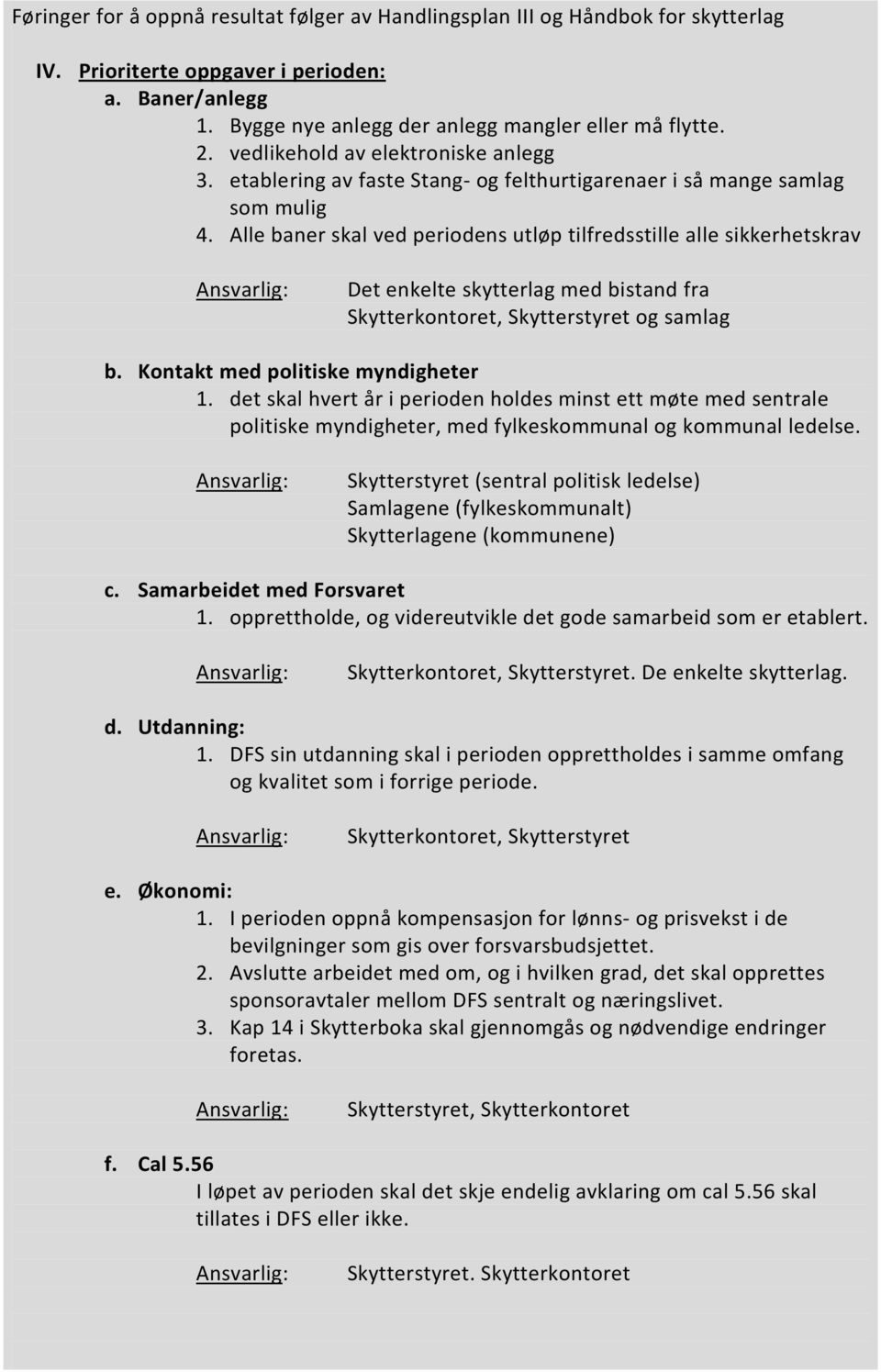 Alle baner skal ved periodens utløp tilfredsstille alle sikkerhetskrav Ansvarlig: Det enkelte skytterlag med bistand fra Skytterkontoret, Skytterstyret og samlag b.