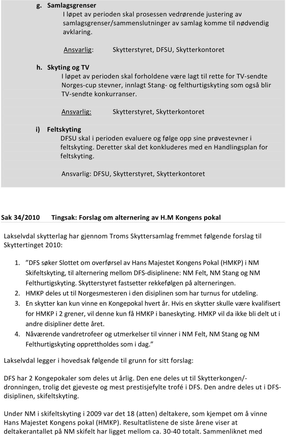 Ansvarlig: Skytterstyret, Skytterkontoret i) Feltskyting DFSU skal i perioden evaluere og følge opp sine prøvestevner i feltskyting. Deretter skal det konkluderes med en Handlingsplan for feltskyting.