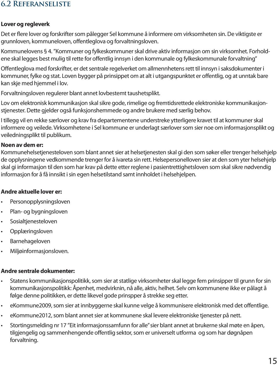 Forholdene skal legges best mulig til rette for offentlig innsyn i den kommunale og fylkeskommunale forvaltning Offentleglova med forskrifter, er det sentrale regelverket om allmennhetens rett til