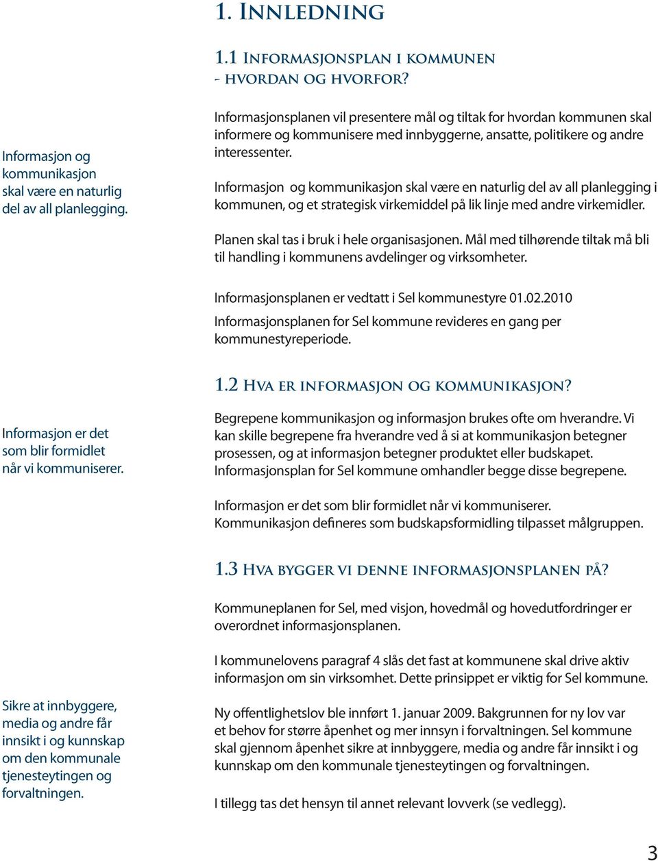 Informasjon og kommunikasjon skal være en naturlig del av all planlegging i kommunen, og et strategisk virkemiddel på lik linje med andre virkemidler. Planen skal tas i bruk i hele organisasjonen.