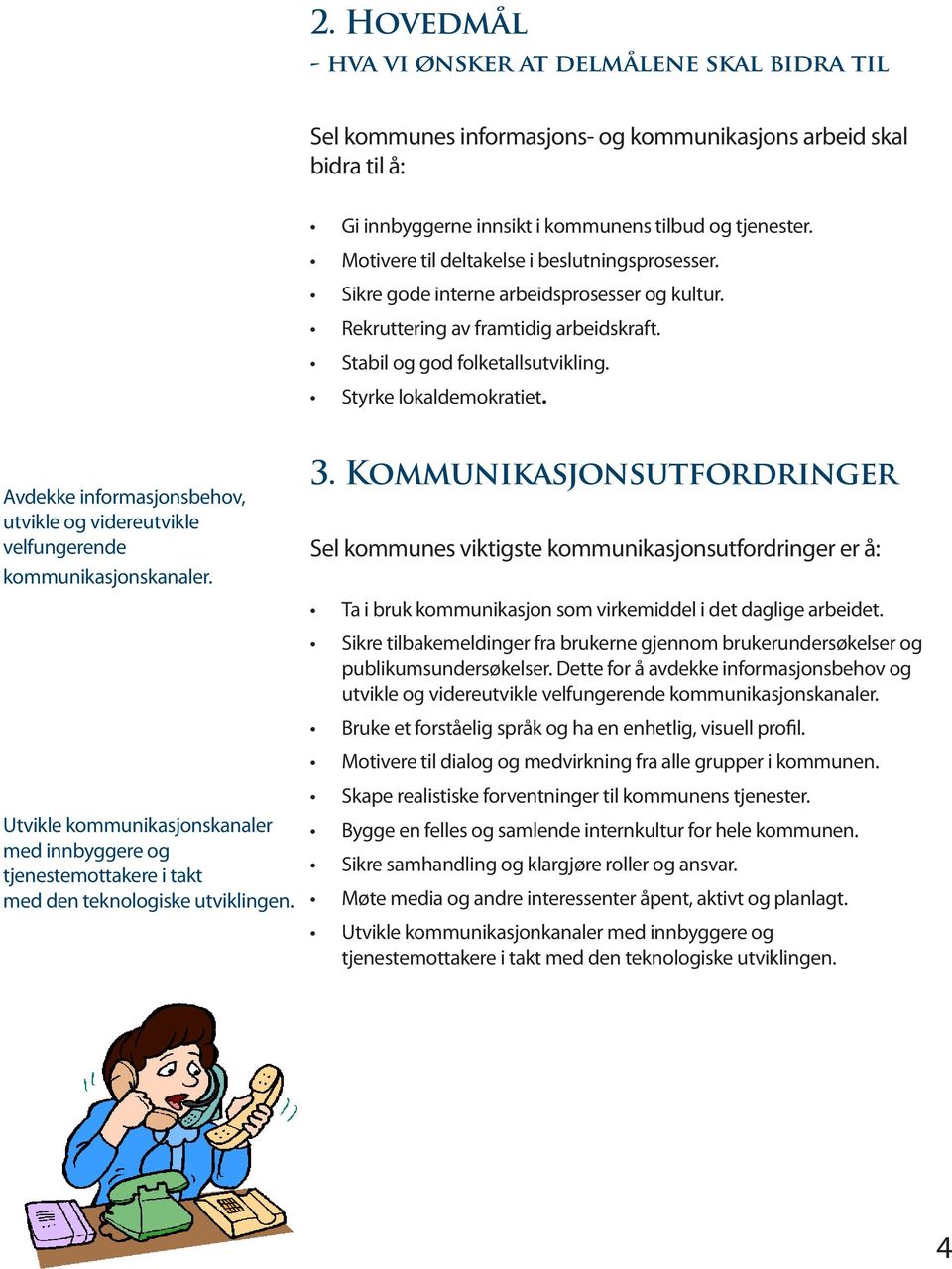 Avdekke informasjonsbehov, utvikle og videreutvikle velfungerende kommunikasjonskanaler. Utvikle kommunikasjonskanaler med innbyggere og tjenestemottakere i takt med den teknologiske utviklingen. 3.