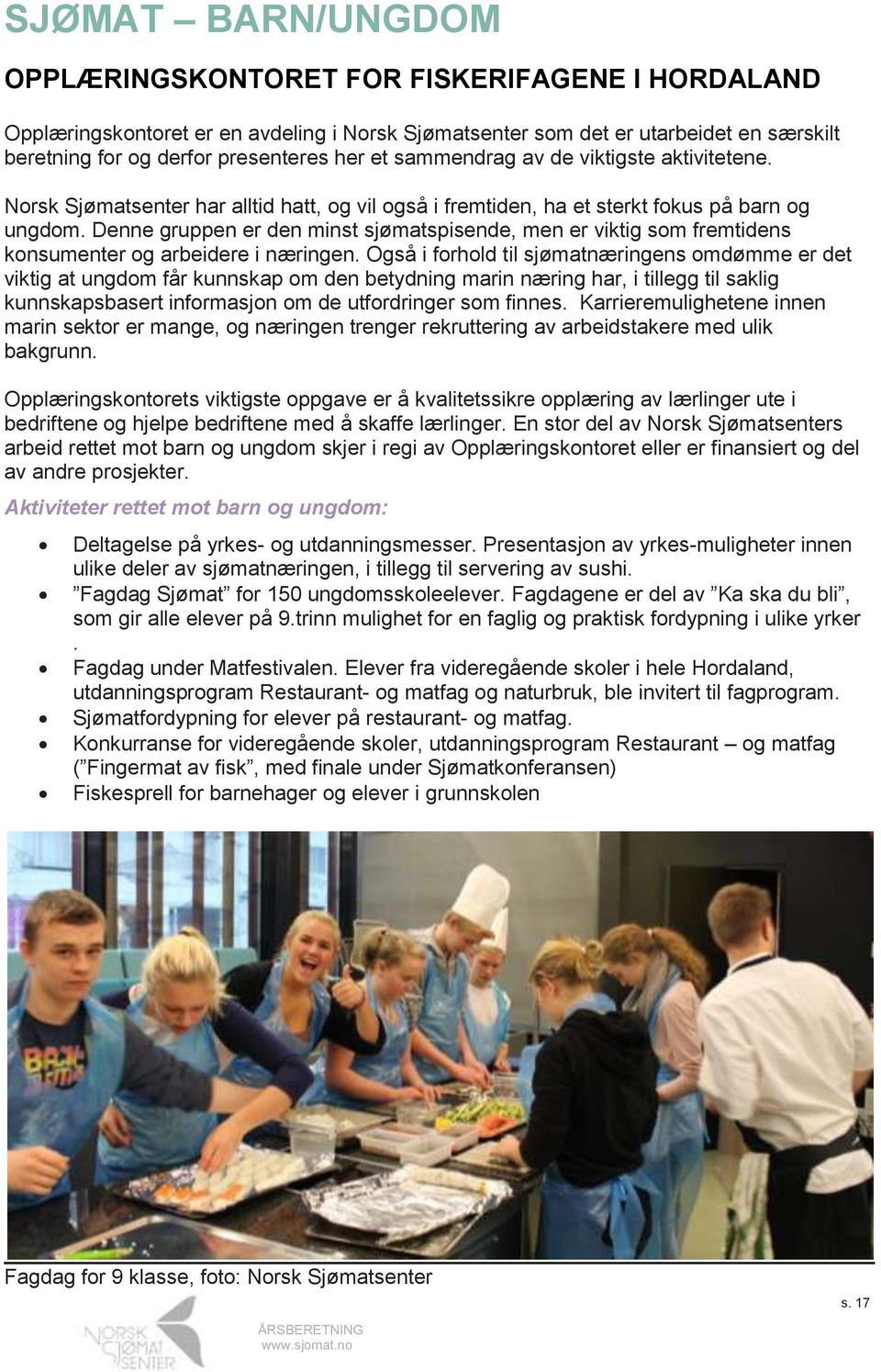 Denne gruppen er den minst sjømatspisende, men er viktig som fremtidens konsumenter og arbeidere i næringen.