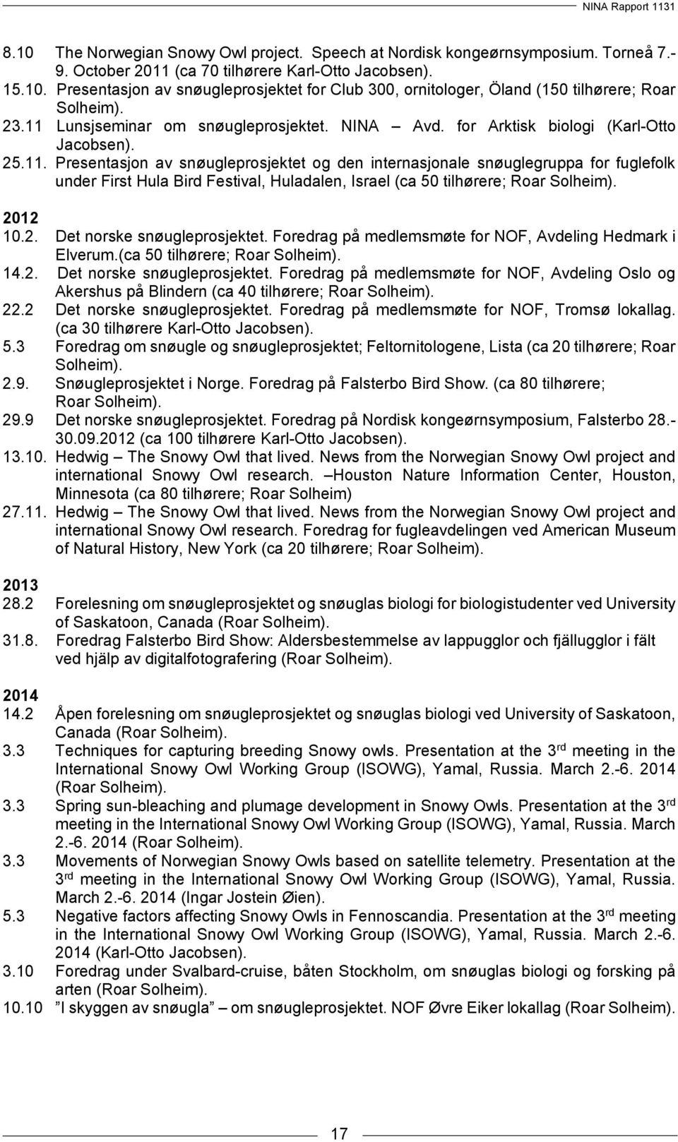 2012 10.2. Det norske snøugleprosjektet. Foredrag på medlemsmøte for NOF, Avdeling Hedmark i Elverum.(ca 50 tilhørere; Roar Solheim). 14.2. Det norske snøugleprosjektet. Foredrag på medlemsmøte for NOF, Avdeling Oslo og Akershus på Blindern (ca 40 tilhørere; Roar Solheim).