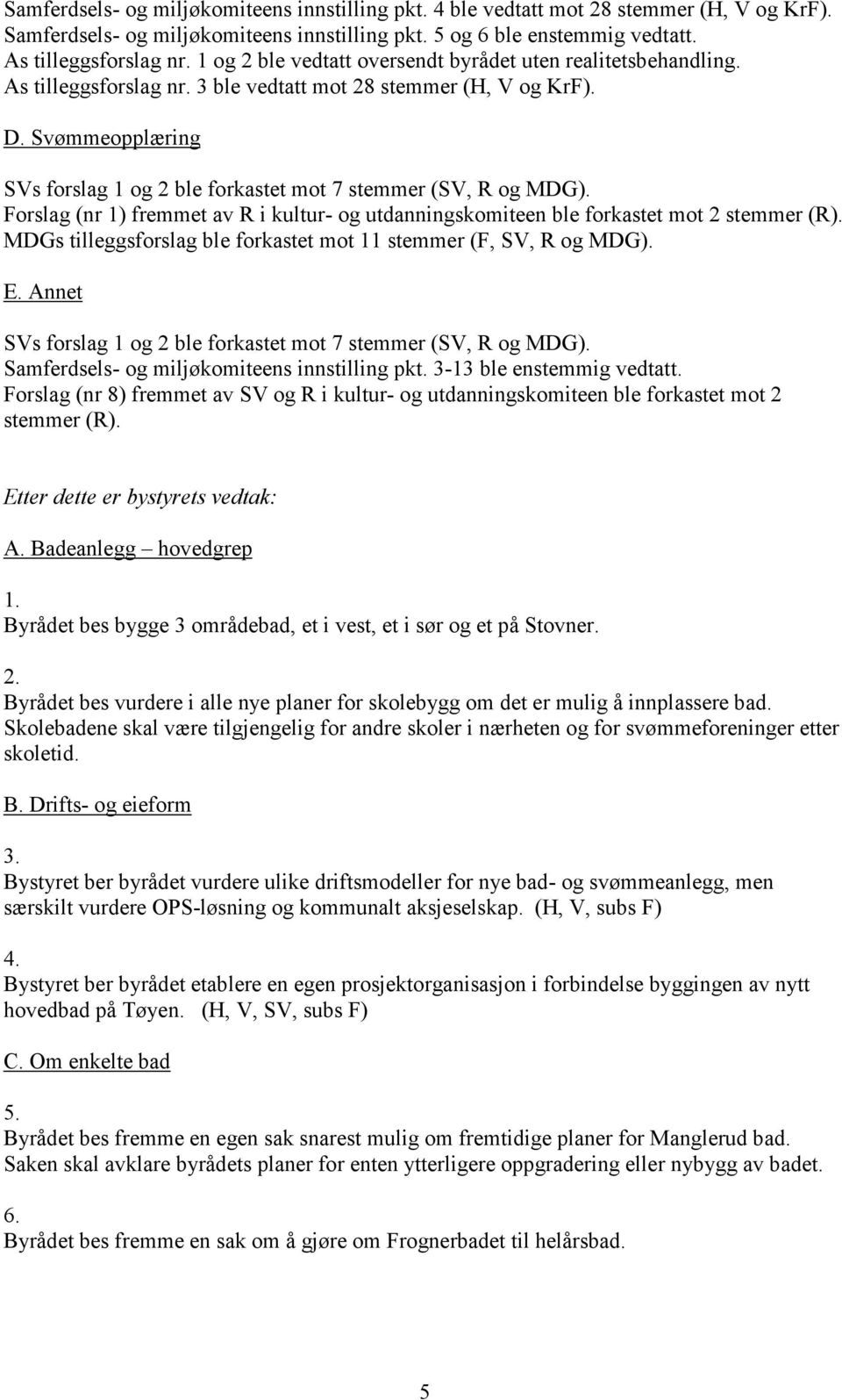 Svømmeopplæring SVs forslag 1 og 2 ble forkastet mot 7 stemmer (SV, R og MDG). Forslag (nr 1) fremmet av R i kultur- og utdanningskomiteen ble forkastet mot 2 stemmer (R).