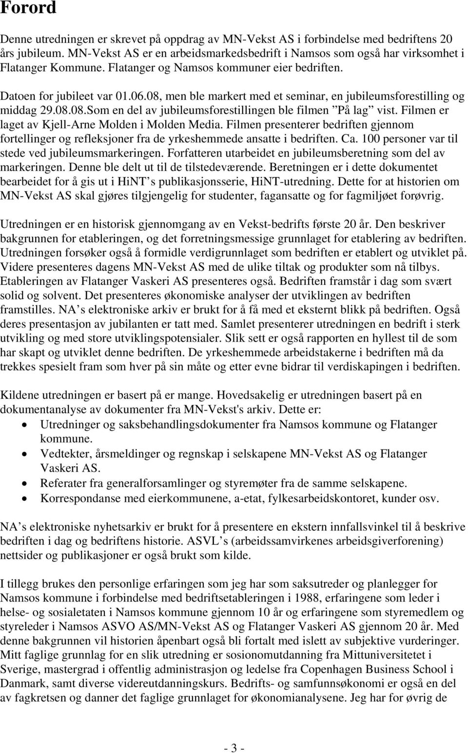 08, men ble markert med et seminar, en jubileumsforestilling og middag 29.08.08.Som en del av jubileumsforestillingen ble filmen På lag vist. Filmen er laget av Kjell-Arne Molden i Molden Media.