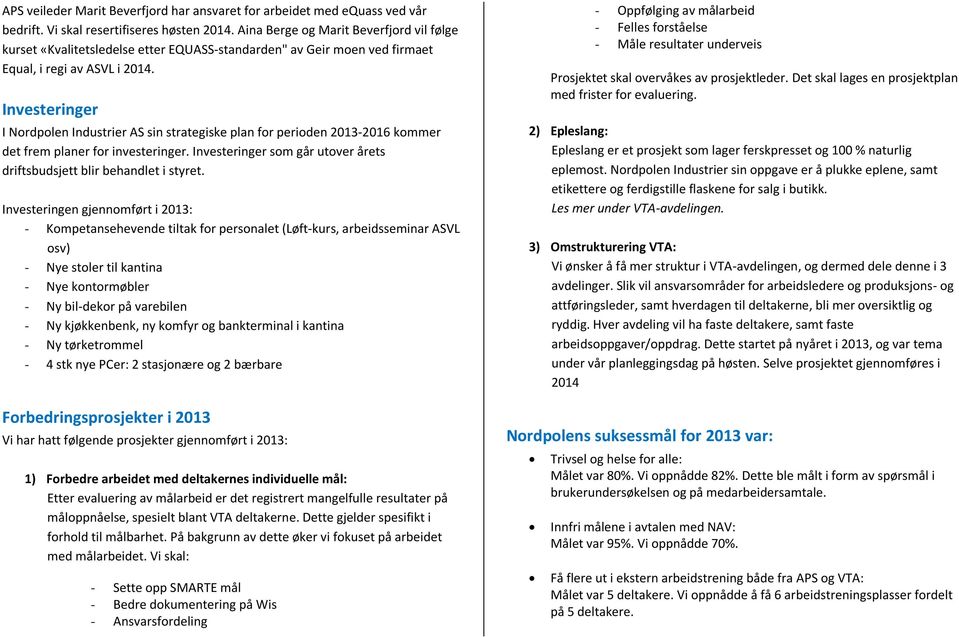 Investeringer I Nordpolen Industrier AS sin strategiske plan for perioden 2013-2016 kommer det frem planer for investeringer. Investeringer som går utover årets driftsbudsjett blir behandlet i styret.