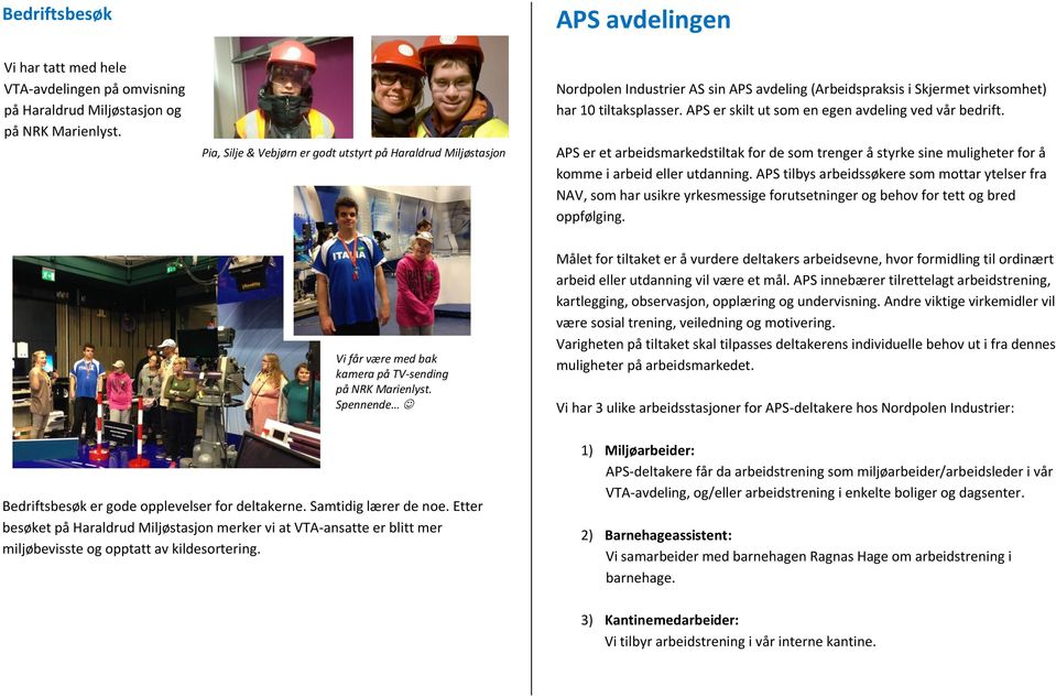 APS er skilt ut som en egen avdeling ved vår bedrift. APS er et arbeidsmarkedstiltak for de som trenger å styrke sine muligheter for å komme i arbeid eller utdanning.